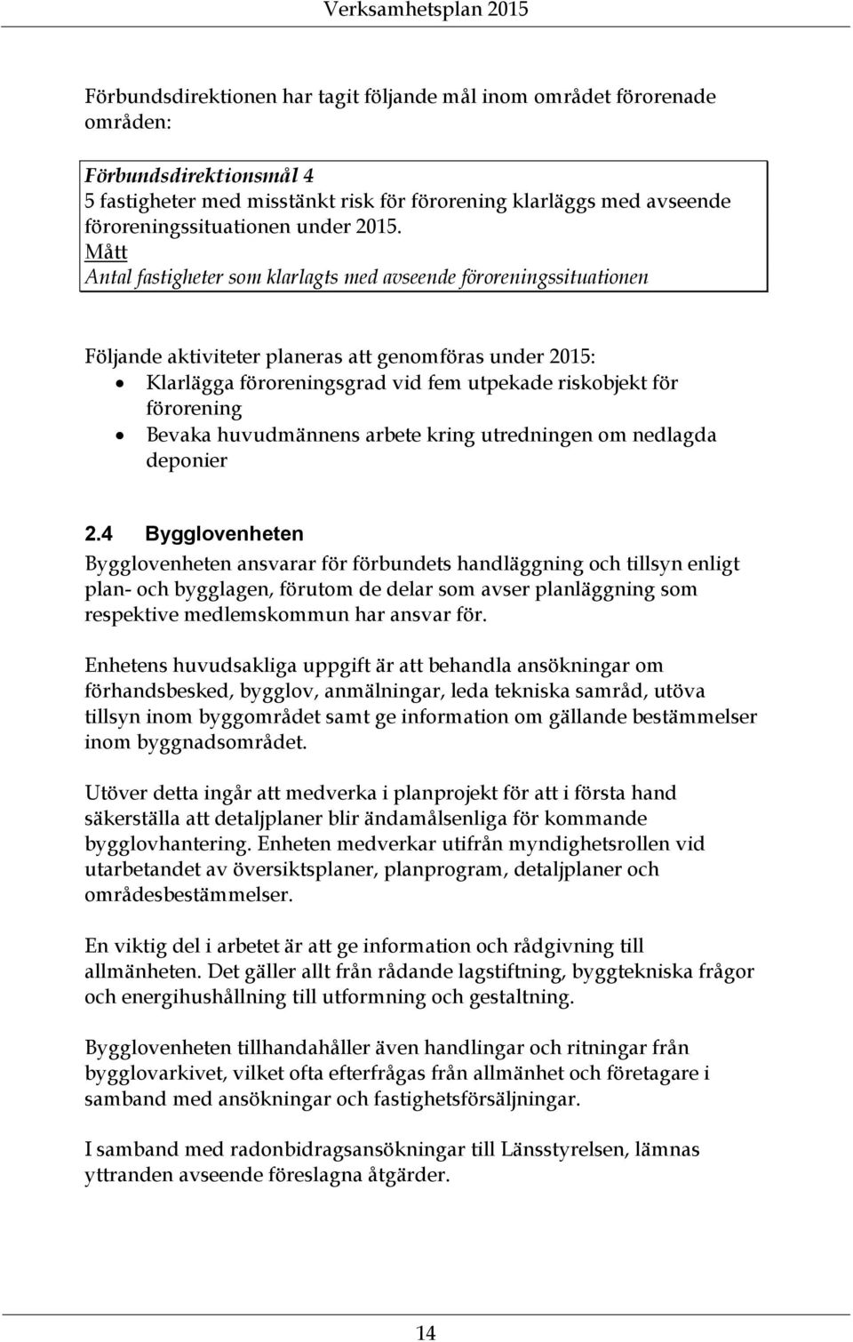 Mått Antal fastigheter som klarlagts med avseende föroreningssituationen Följande aktiviteter planeras att genomföras under 2015: Klarlägga föroreningsgrad vid fem utpekade riskobjekt för förorening