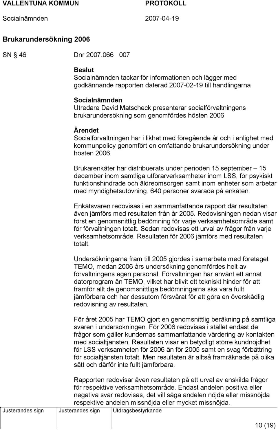 brukarundersökning som genomfördes hösten 2006 Socialförvaltningen har i likhet med föregående år och i enlighet med kommunpolicy genomfört en omfattande brukarundersökning under hösten 2006.