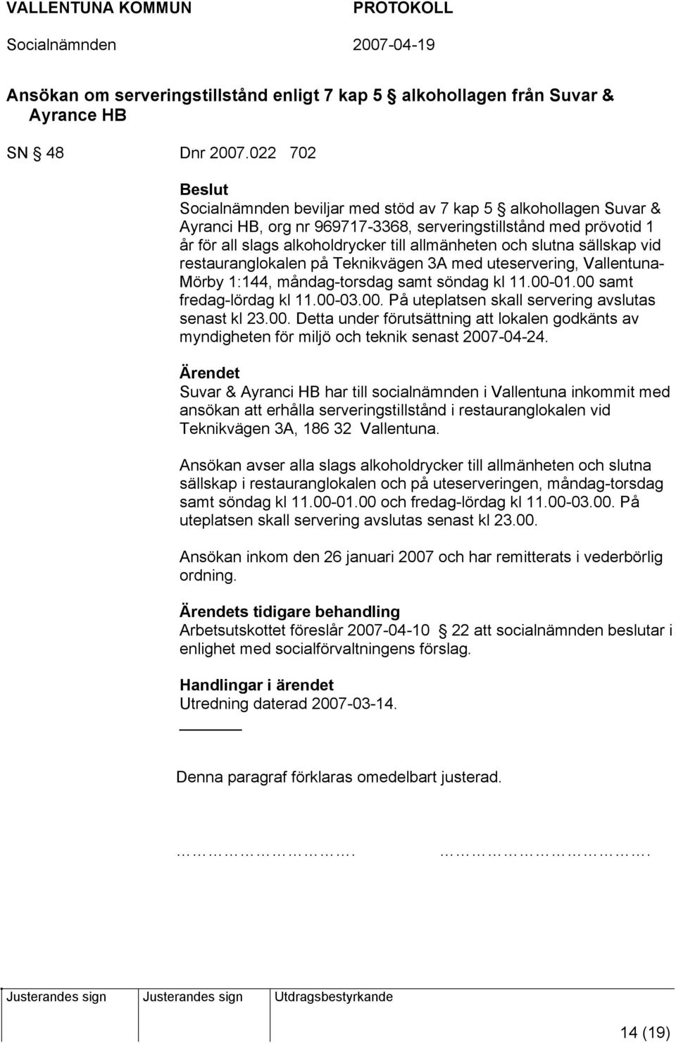 sällskap vid restauranglokalen på Teknikvägen 3A med uteservering, Vallentuna- Mörby 1:144, måndag-torsdag samt söndag kl 11.00-01.00 samt fredag-lördag kl 11.00-03.00. På uteplatsen skall servering avslutas senast kl 23.