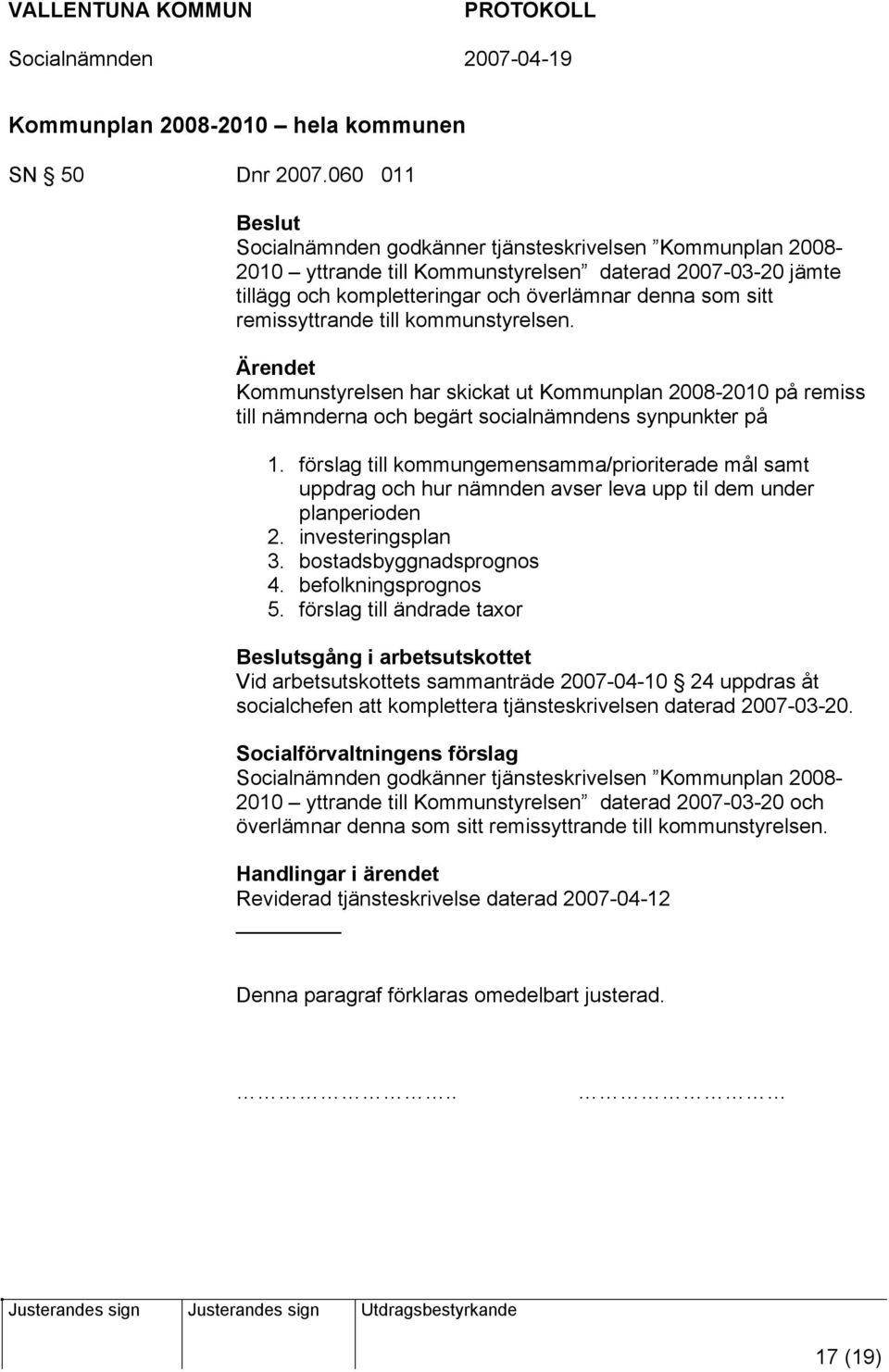 till kommunstyrelsen. Kommunstyrelsen har skickat ut Kommunplan 2008-2010 på remiss till nämnderna och begärt socialnämndens synpunkter på 1.