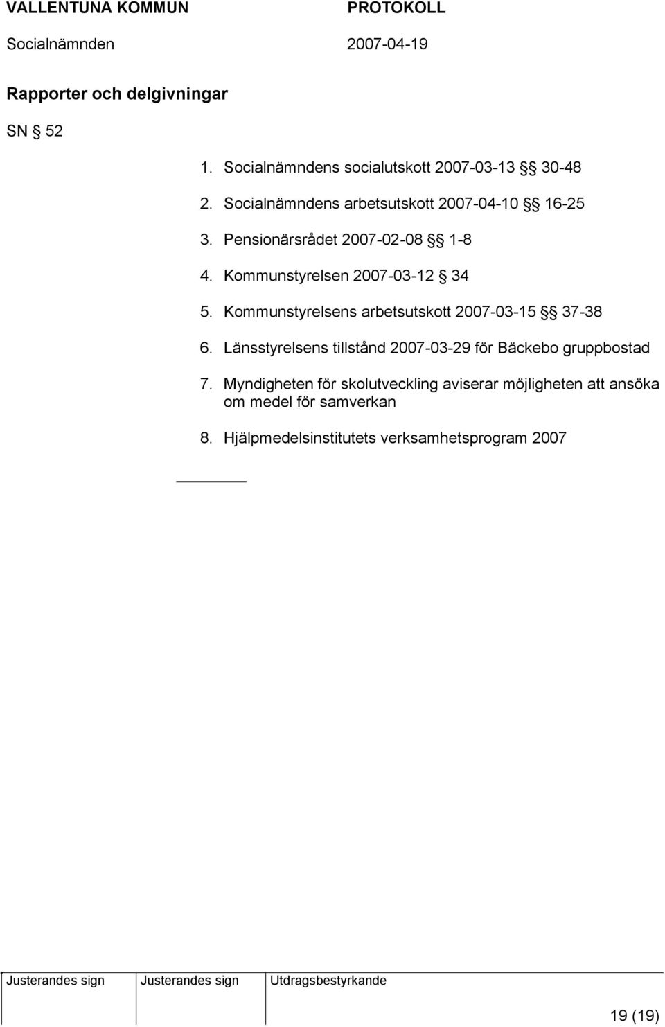 Kommunstyrelsens arbetsutskott 2007-03-15 37-38 6. Länsstyrelsens tillstånd 2007-03-29 för Bäckebo gruppbostad 7.