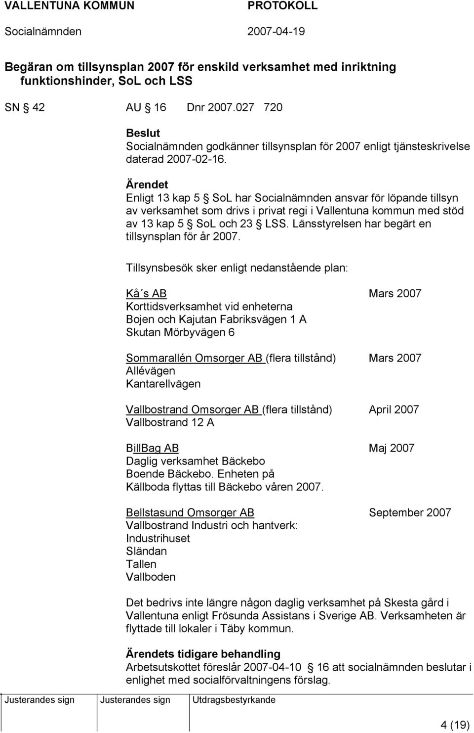 Enligt 13 kap 5 SoL har Socialnämnden ansvar för löpande tillsyn av verksamhet som drivs i privat regi i Vallentuna kommun med stöd av 13 kap 5 SoL och 23 LSS.