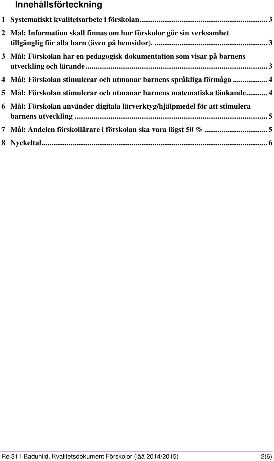 ... 3 3 Mål: Förskolan har en pedagogisk dokumentation som visar på barnens utveckling och lärande... 3 4 Mål: Förskolan stimulerar och utmanar barnens språkliga förmåga.