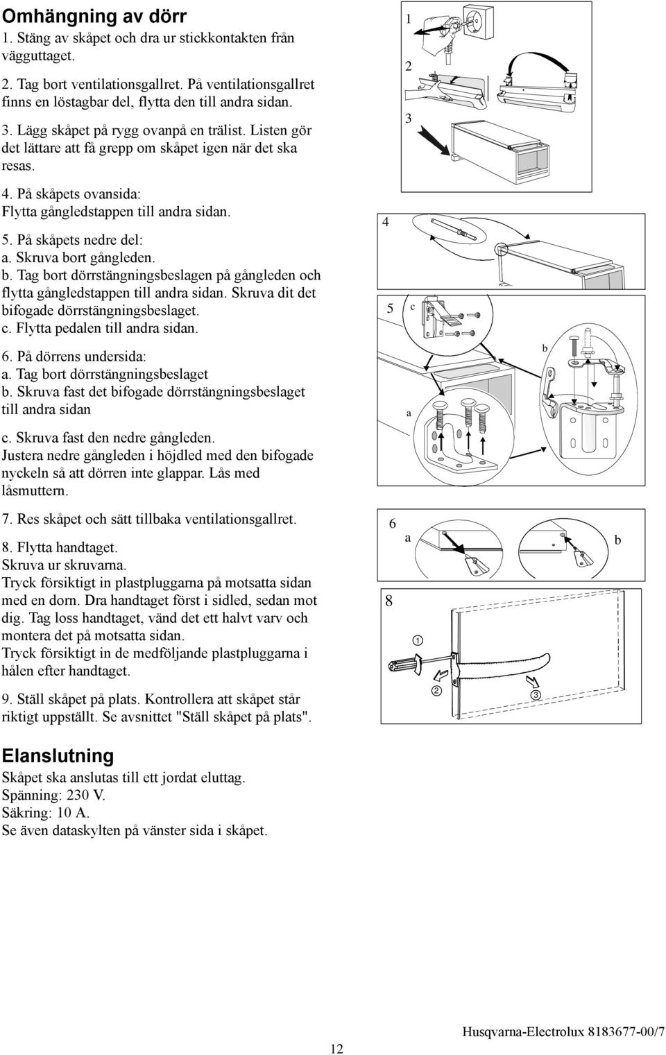 kruva bort gångleden. b. Tag bort dörrstängningsbeslagen på gångleden och flytta gångledstappen till andra sidan. kruva dit det bifogade dörrstängningsbeslaget. c. Flytta pedalen till andra sidan. 6.