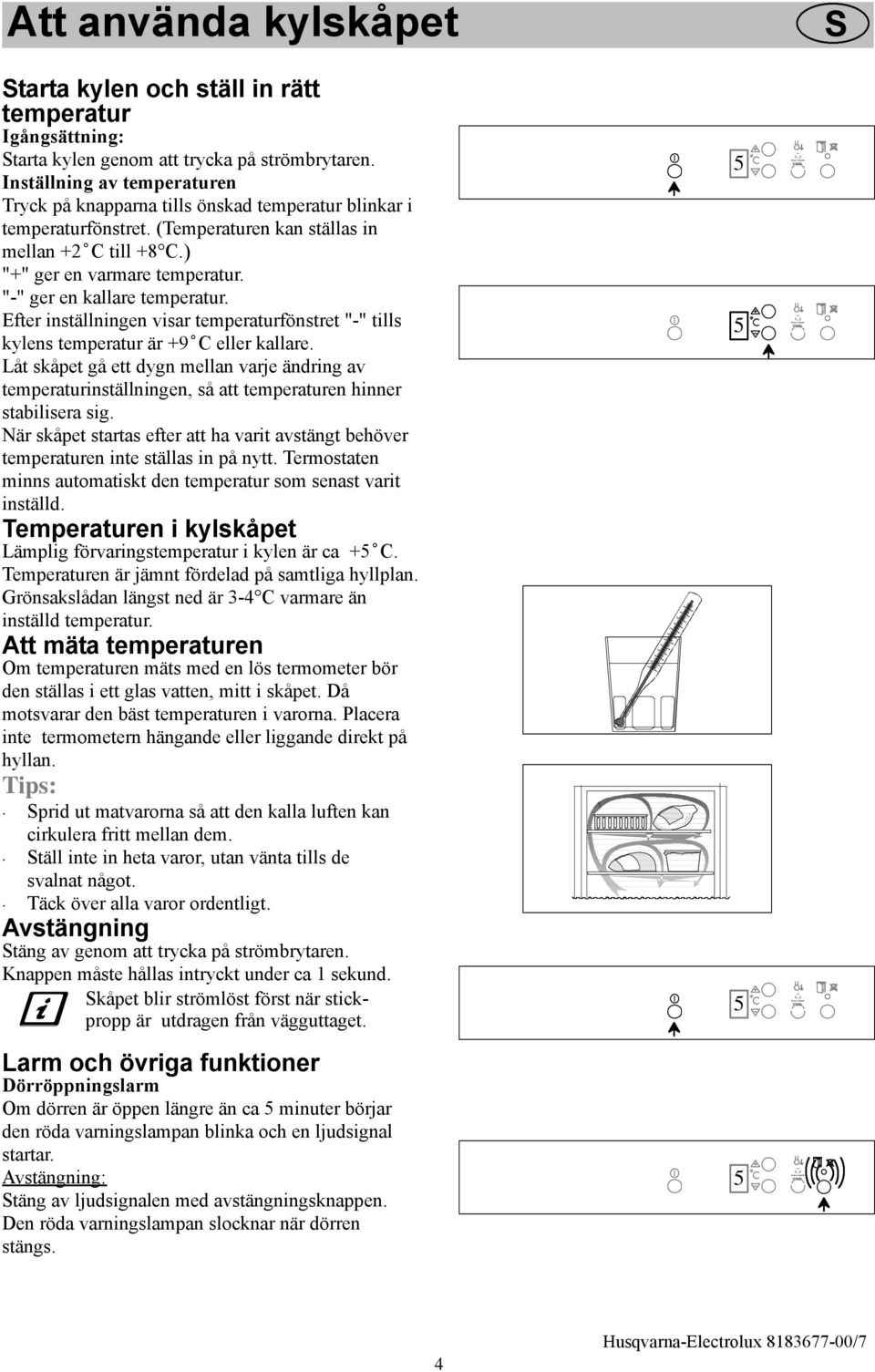 "-" ger en kallare temperatur. Efter inställningen visar temperaturfönstret "-" tills kylens temperatur är +9 C eller kallare.