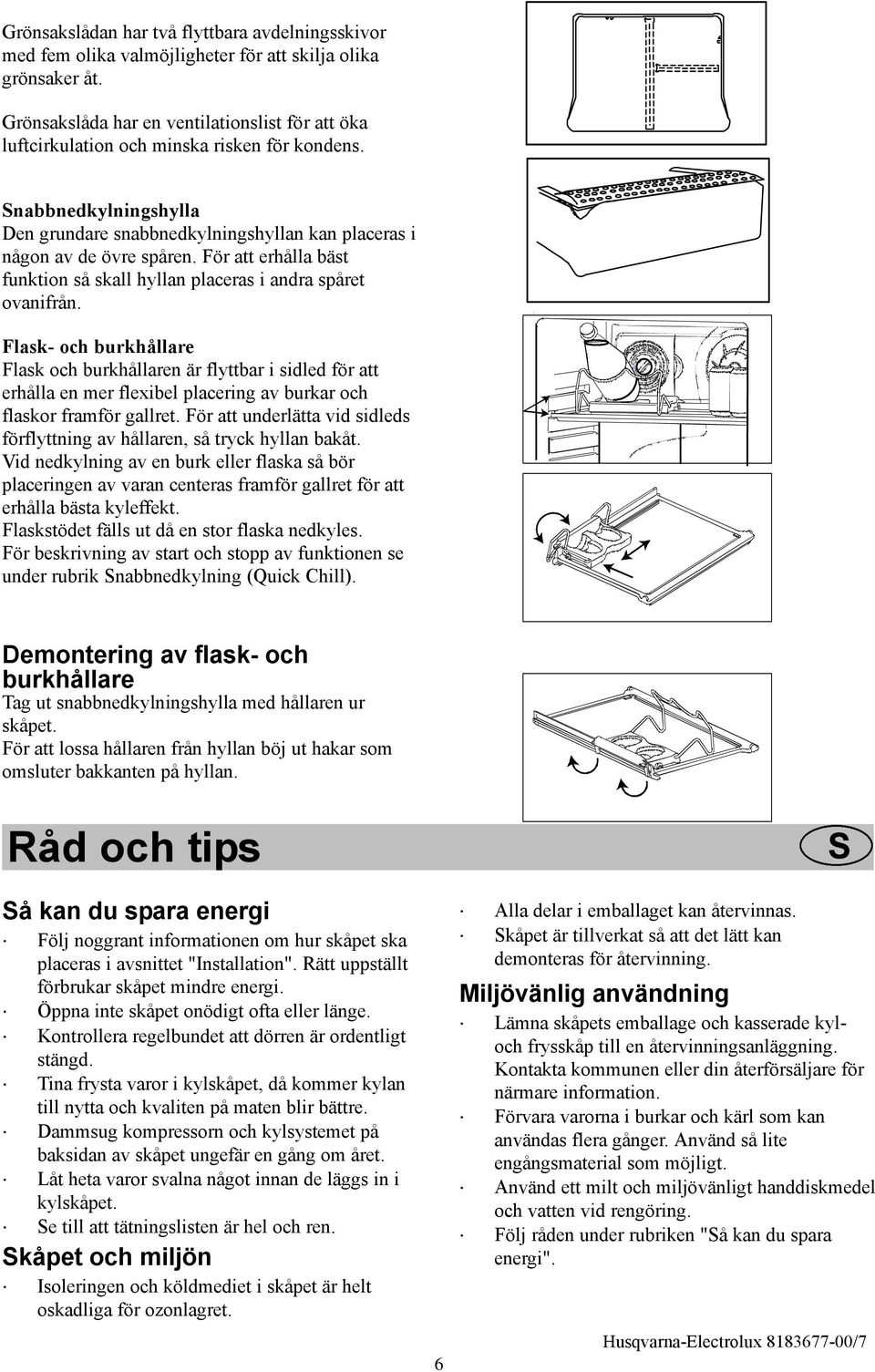 För att erhålla bäst funktion så skall hyllan placeras i andra spåret ovanifrån.