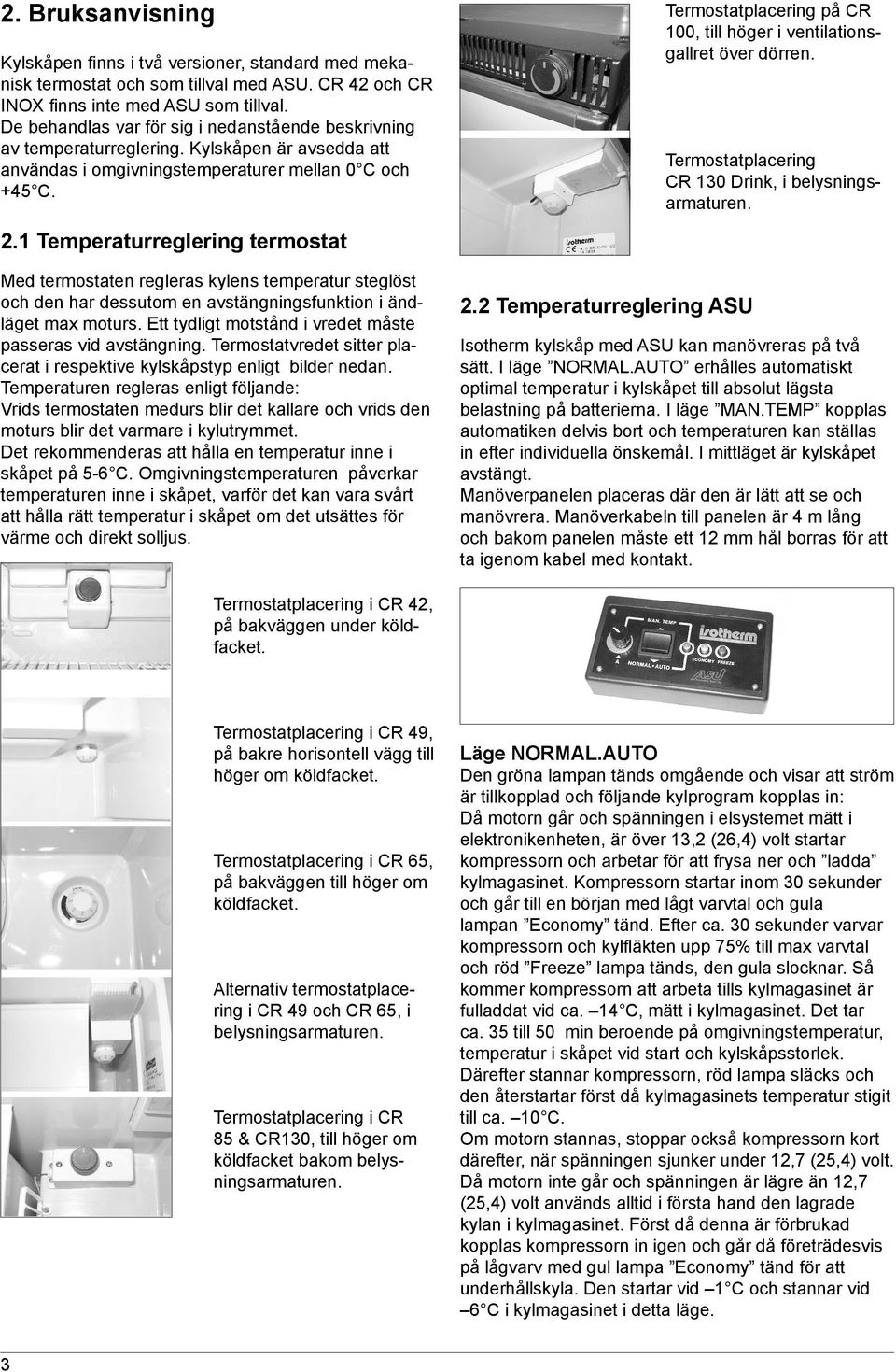 Termostatplacering på CR 100, till höger i ventilationsgallret över dörren. Termostatplacering CR 130 Drink, i belysningsarmaturen. 2.