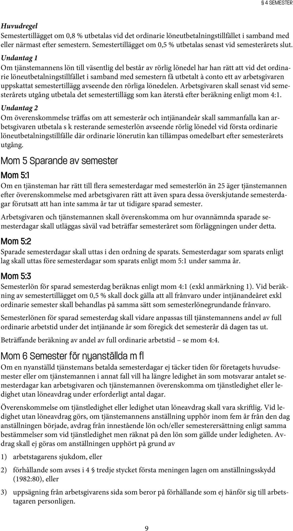 Undantag 1 Om tjänstemannens lön till väsentlig del består av rörlig lönedel har han rätt att vid det ordinarie löneutbetalningstillfället i samband med semestern få utbetalt à conto ett av