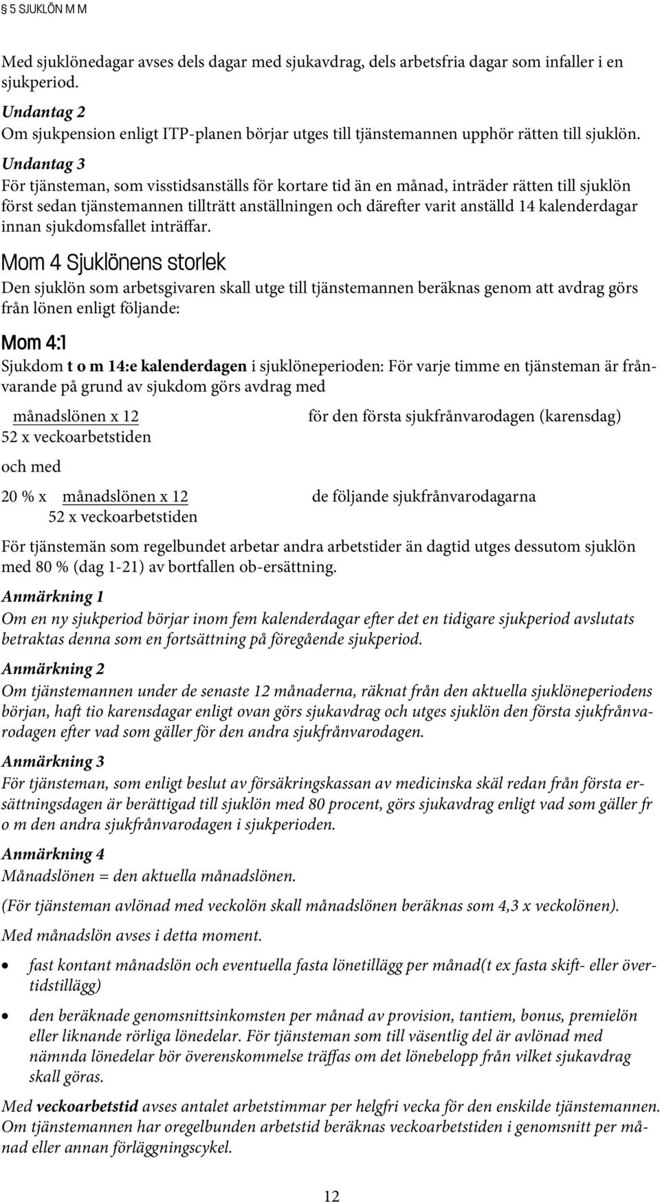 Undantag 3 För tjänsteman, som visstidsanställs för kortare tid än en månad, inträder rätten till sjuklön först sedan tjänstemannen tillträtt anställningen och däre er varit anställd 14 kalenderdagar