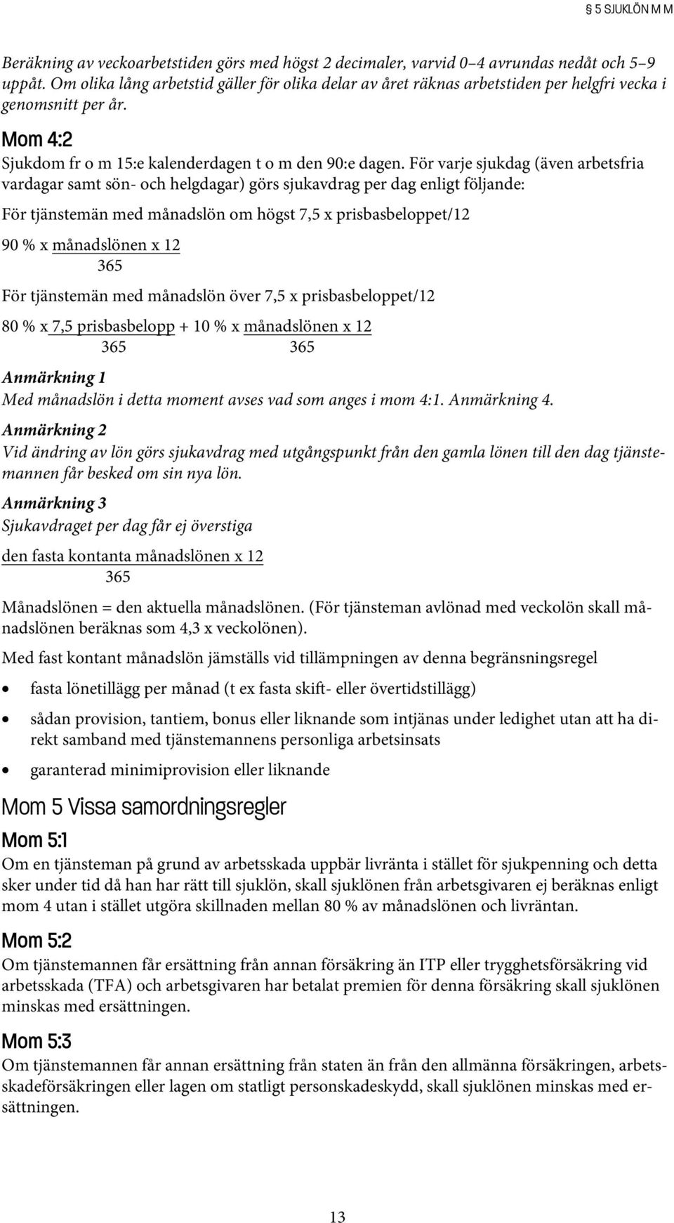 För varje sjukdag (även arbetsfria vardagar samt sön- och helgdagar) görs sjukavdrag per dag enligt följande: För tjänstemän med månadslön om högst 7,5 x prisbasbeloppet/12 90 % x månadslönen x 12