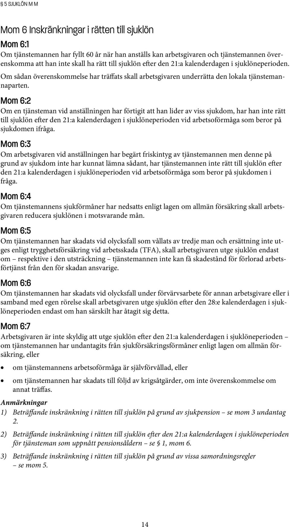 Mom 6:2 Om en tjänsteman vid anställningen har förtigit att han lider av viss sjukdom, har han inte rätt till sjuklön e er den 21:a kalenderdagen i sjuklöneperioden vid arbetsoförmåga som beror på