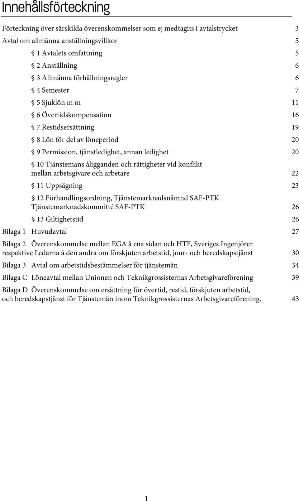 åligganden och rättigheter vid konflikt mellan arbetsgivare och arbetare 22 11 Uppsägning 23 12 Förhandlingsordning, Tjänstemarknadsnämnd SAF-PTK Tjänstemarknadskommitté SAF-PTK 26 13 Giltighetstid