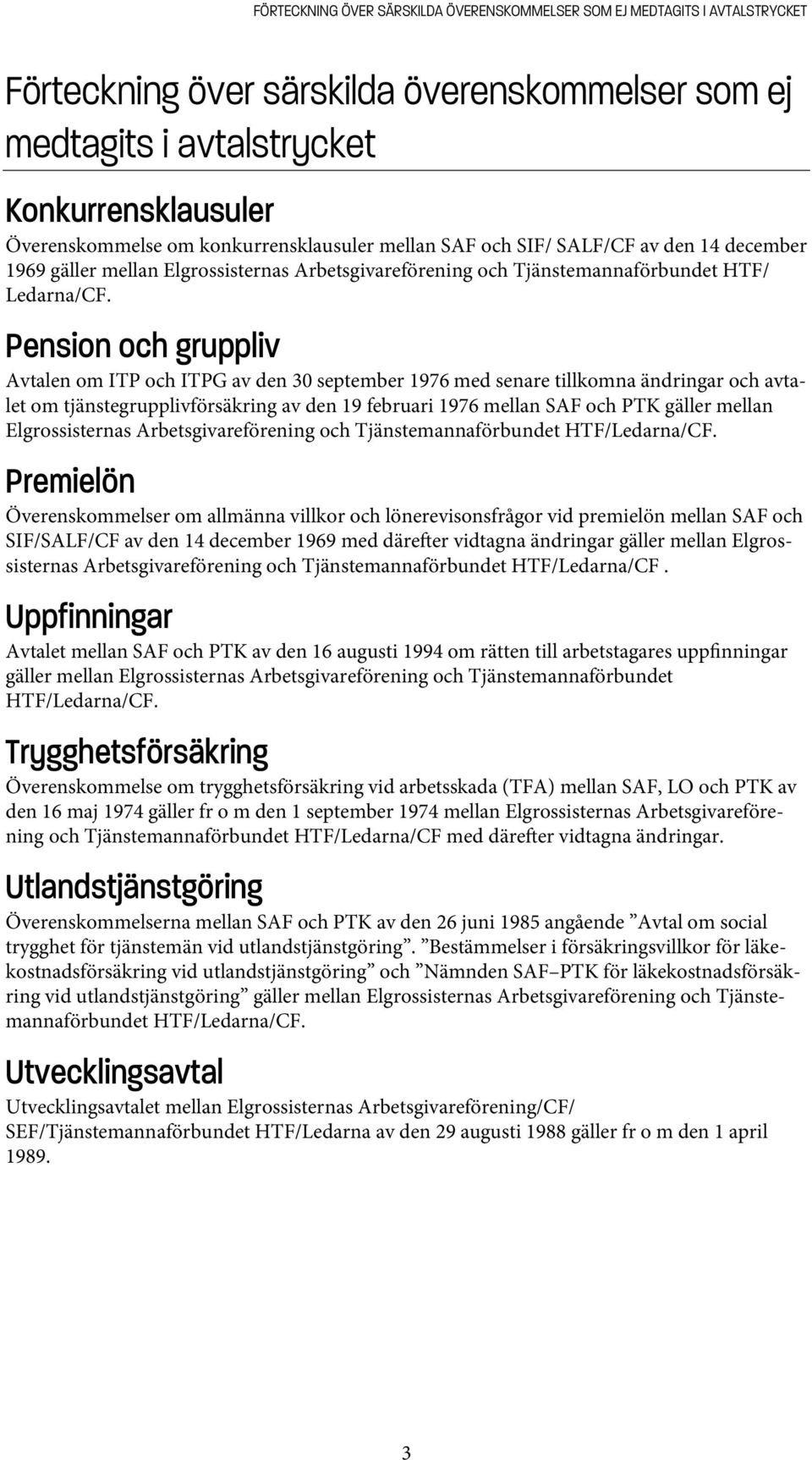 Pension och gruppliv Avtalen om ITP och ITPG av den 30 september 1976 med senare tillkomna ändringar och avtalet om tjänstegrupplivförsäkring av den 19 februari 1976 mellan SAF och PTK gäller mellan