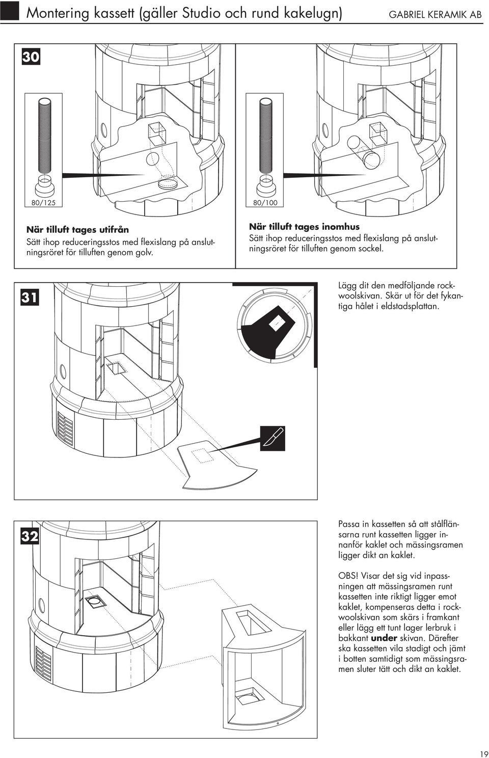 Skär ut för det fykantiga hålet i eldstadsplattan. 32 Passa in kassetten så att stålflänsarna runt kassetten ligger innanför kaklet och mässingsramen ligger dikt an kaklet. OBS!