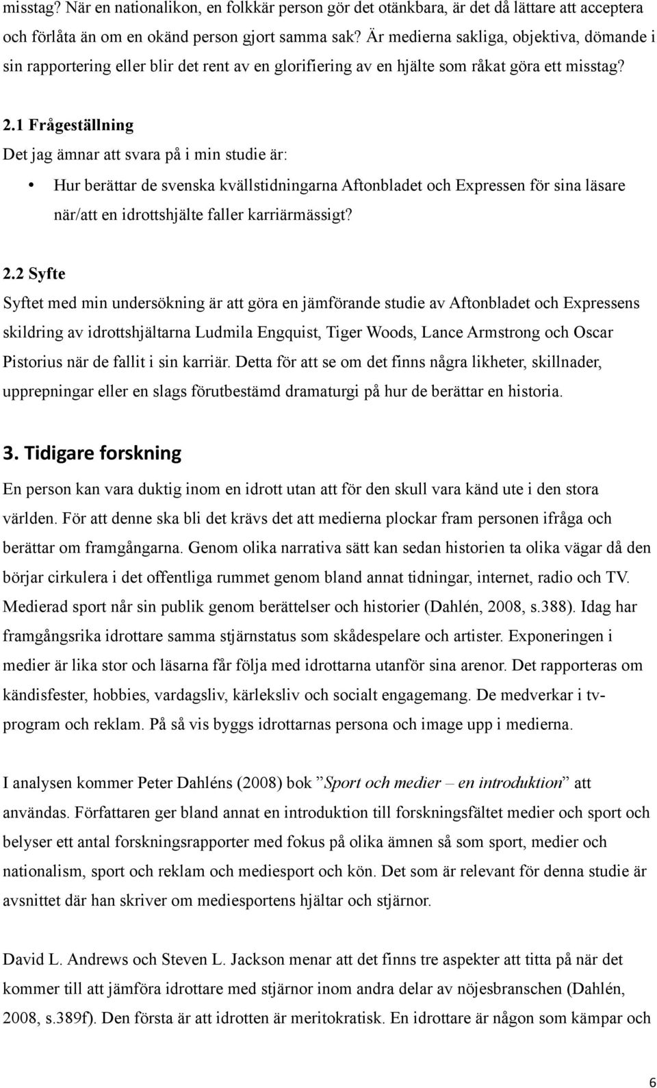 1 Frågeställning Det jag ämnar att svara på i min studie är: Hur berättar de svenska kvällstidningarna Aftonbladet och Expressen för sina läsare när/att en idrottshjälte faller karriärmässigt? 2.