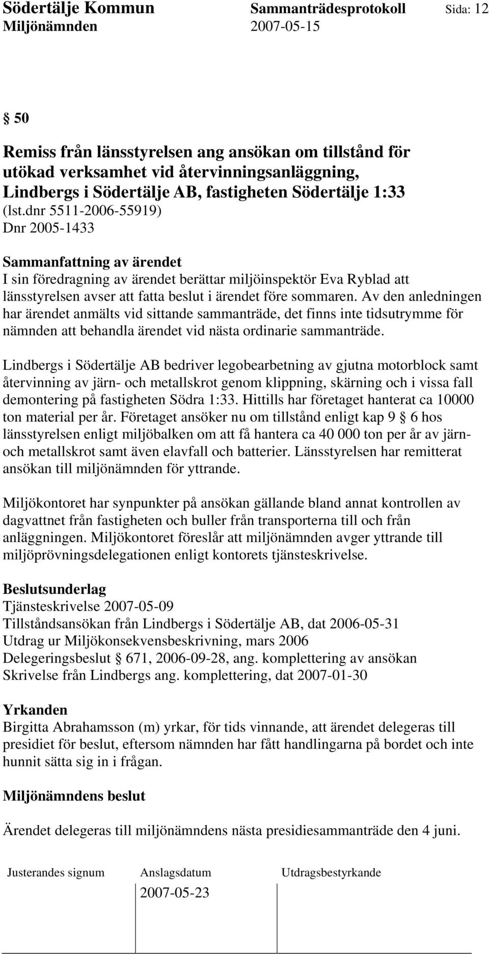 Av den anledningen har ärendet anmälts vid sittande sammanträde, det finns inte tidsutrymme för nämnden att behandla ärendet vid nästa ordinarie sammanträde.