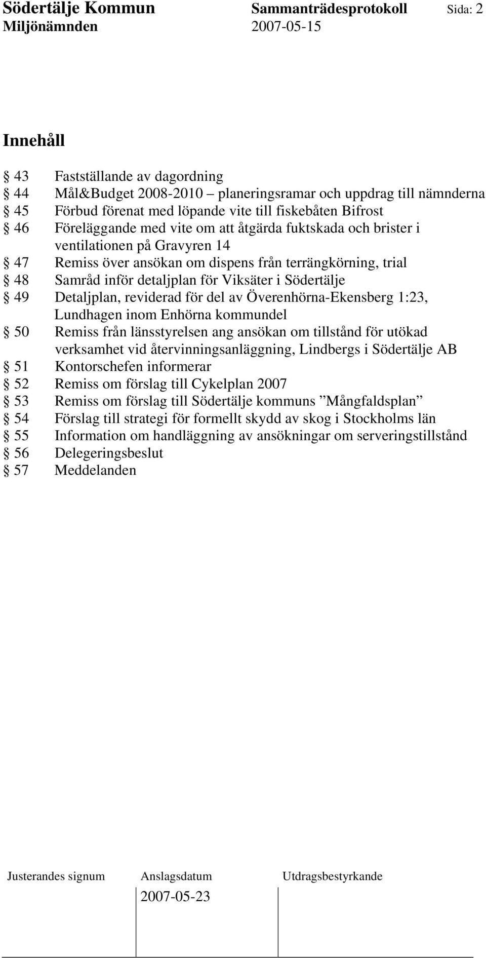 för Viksäter i Södertälje 49 Detaljplan, reviderad för del av Överenhörna-Ekensberg 1:23, Lundhagen inom Enhörna kommundel 50 Remiss från länsstyrelsen ang ansökan om tillstånd för utökad verksamhet