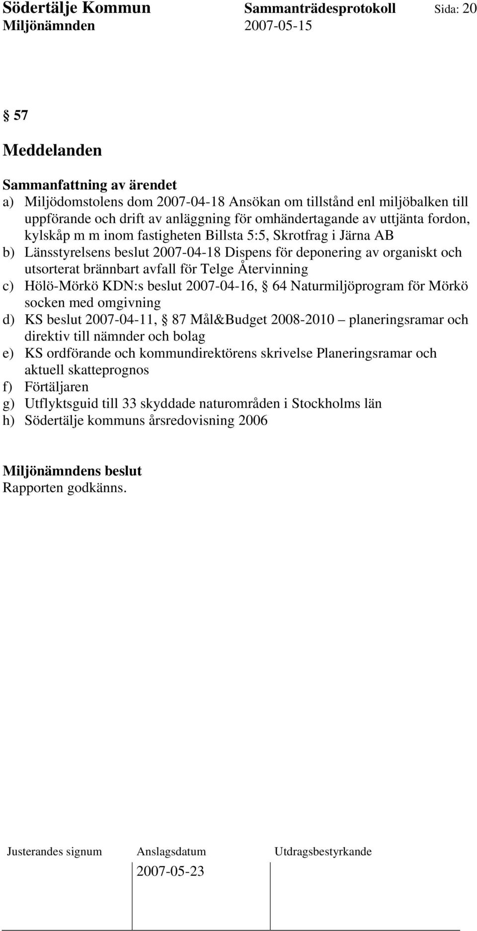 Återvinning c) Hölö-Mörkö KDN:s beslut 2007-04-16, 64 Naturmiljöprogram för Mörkö socken med omgivning d) KS beslut 2007-04-11, 87 Mål&Budget 2008-2010 planeringsramar och direktiv till nämnder och