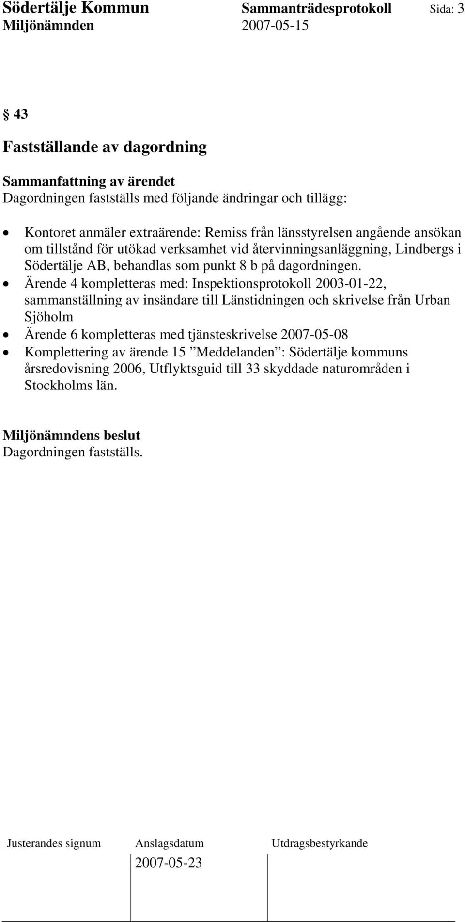 Ärende 4 kompletteras med: Inspektionsprotokoll 2003-01-22, sammanställning av insändare till Länstidningen och skrivelse från Urban Sjöholm Ärende 6 kompletteras med