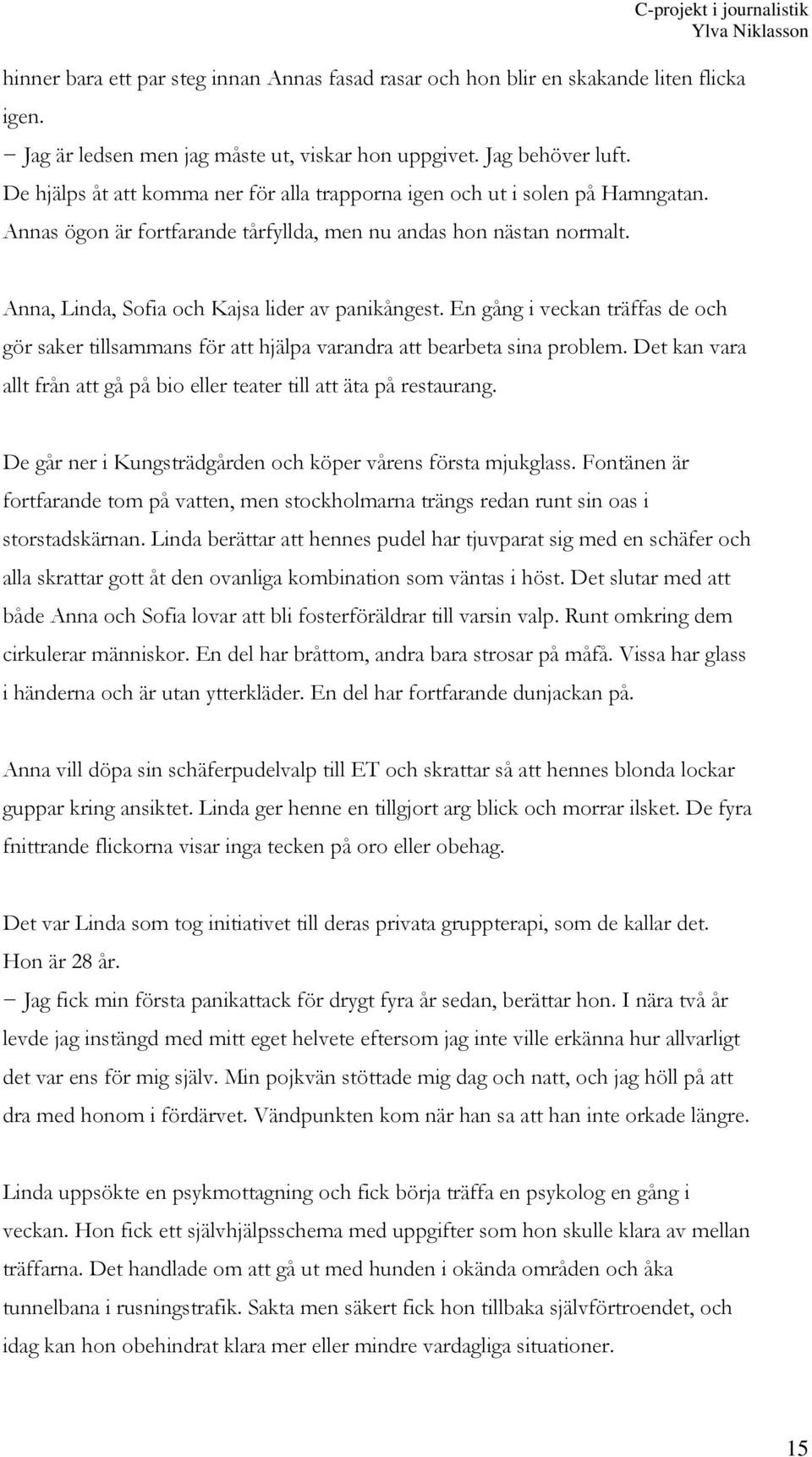 En gång i veckan träffas de och gör saker tillsammans för att hjälpa varandra att bearbeta sina problem. Det kan vara allt från att gå på bio eller teater till att äta på restaurang.