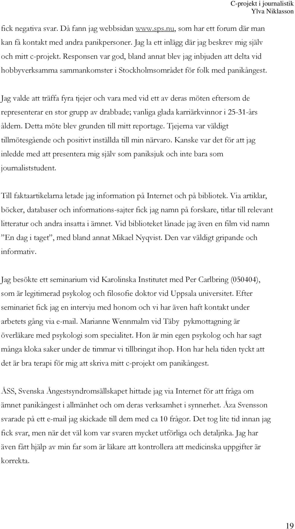 Jag valde att träffa fyra tjejer och vara med vid ett av deras möten eftersom de representerar en stor grupp av drabbade; vanliga glada karriärkvinnor i 25-31-års åldern.