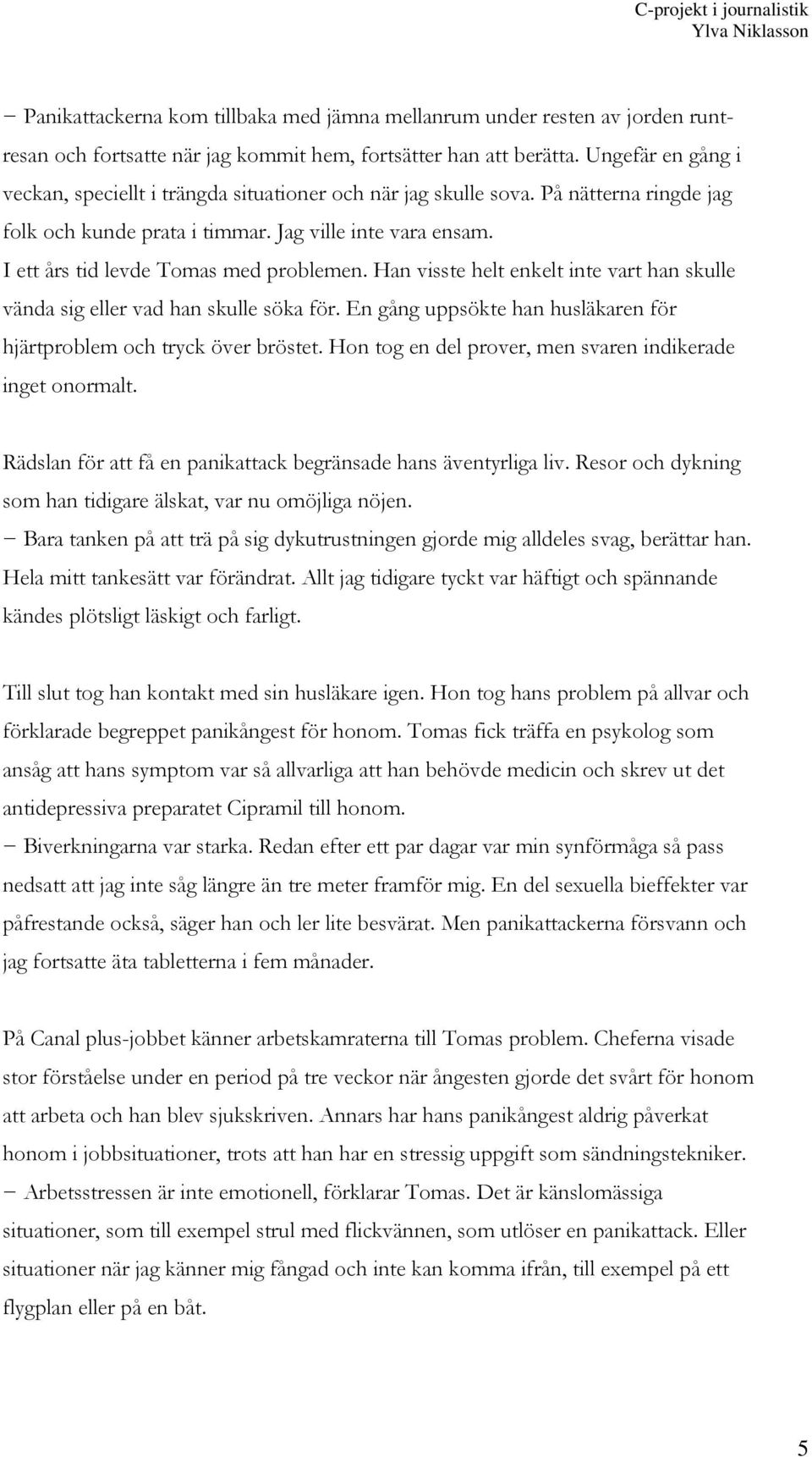 I ett års tid levde Tomas med problemen. Han visste helt enkelt inte vart han skulle vända sig eller vad han skulle söka för. En gång uppsökte han husläkaren för hjärtproblem och tryck över bröstet.