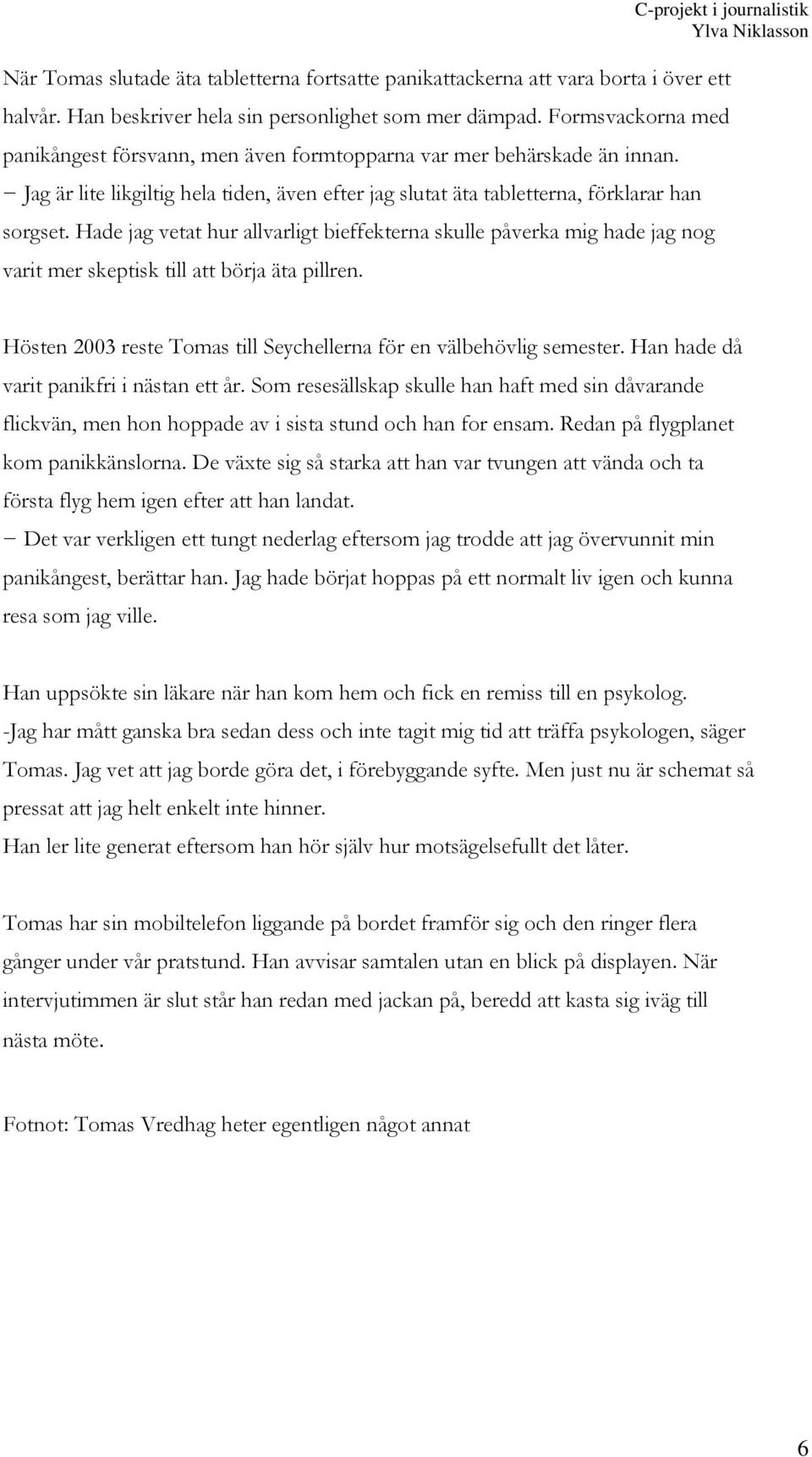 Hade jag vetat hur allvarligt bieffekterna skulle påverka mig hade jag nog varit mer skeptisk till att börja äta pillren. Hösten 2003 reste Tomas till Seychellerna för en välbehövlig semester.