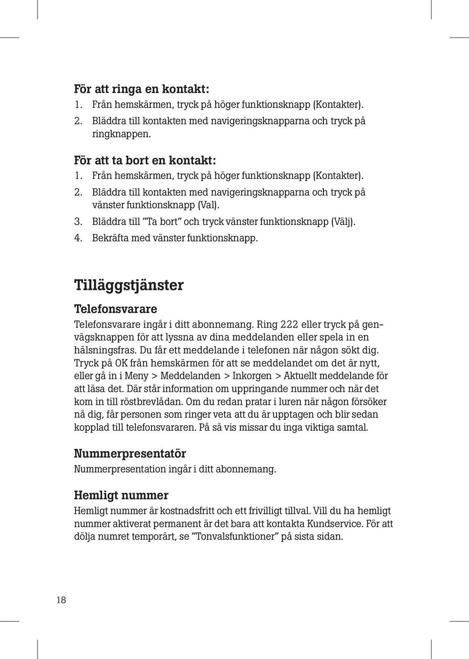 Bläddra till Ta bort och tryck vänster funktionsknapp (Välj). 4. Bekräfta med vänster funktionsknapp. Tilläggstjänster Telefonsvarare Telefonsvarare ingår i ditt abonnemang.