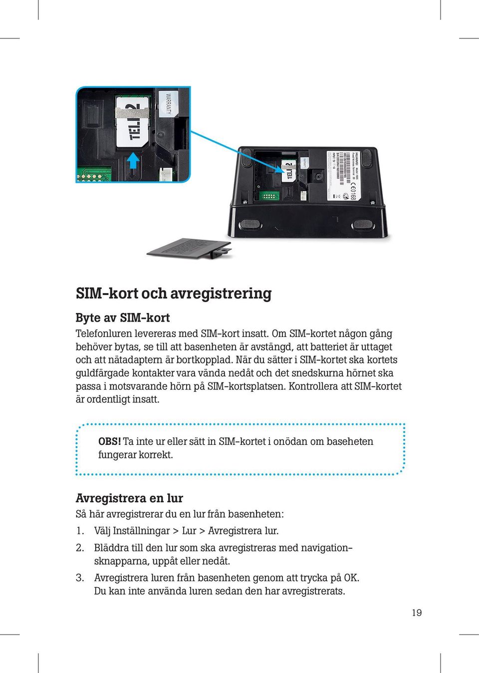 När du sätter i SIM-kortet ska kortets guldfärgade kontakter vara vända nedåt och det snedskurna hörnet ska passa i motsvarande hörn på SIM- korts platsen.