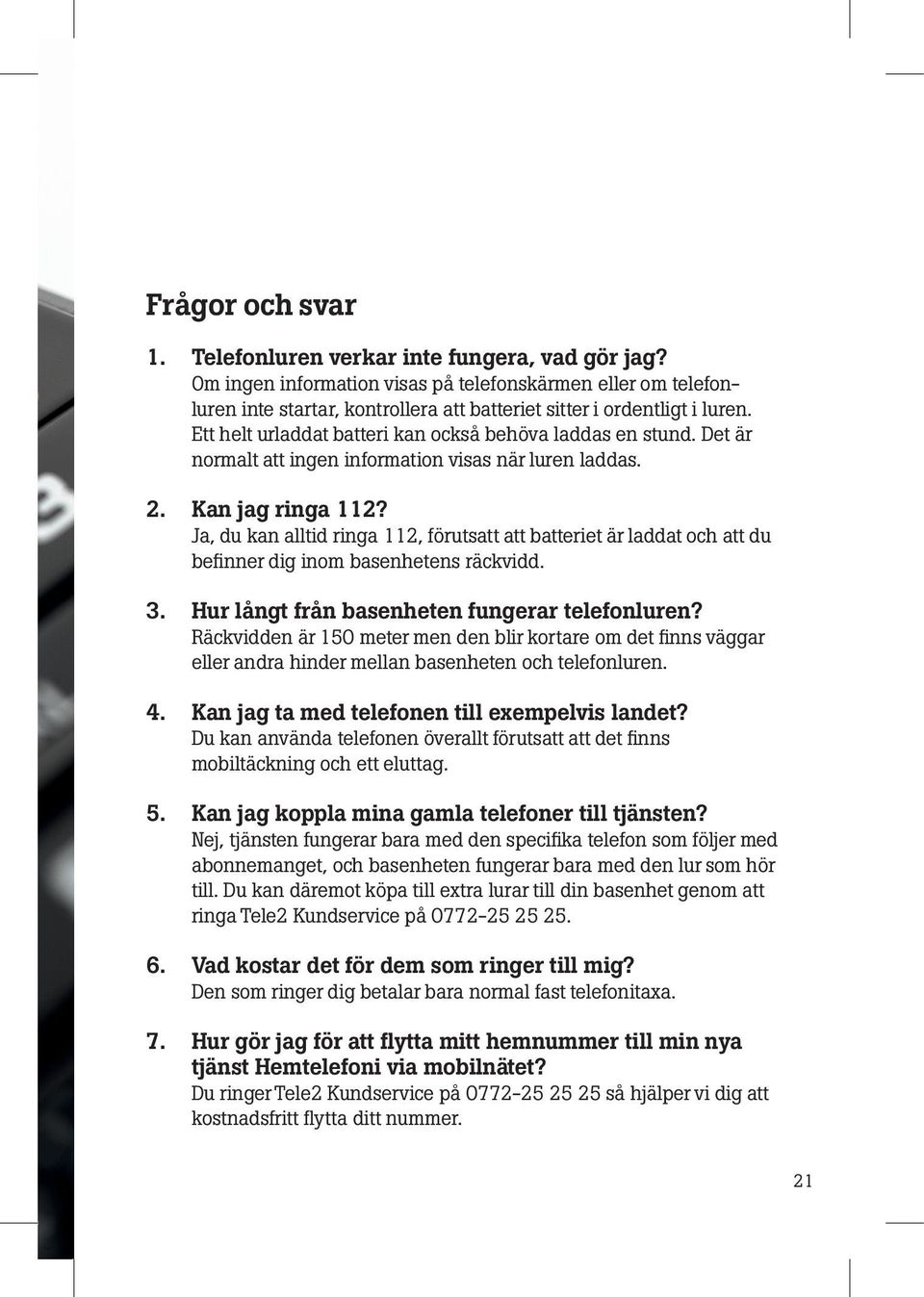 Det är normalt att ingen information visas när luren laddas. 2. Kan jag ringa 112? Ja, du kan alltid ringa 112, förutsatt att batteriet är laddat och att du befinner dig inom basenhetens räckvidd. 3.