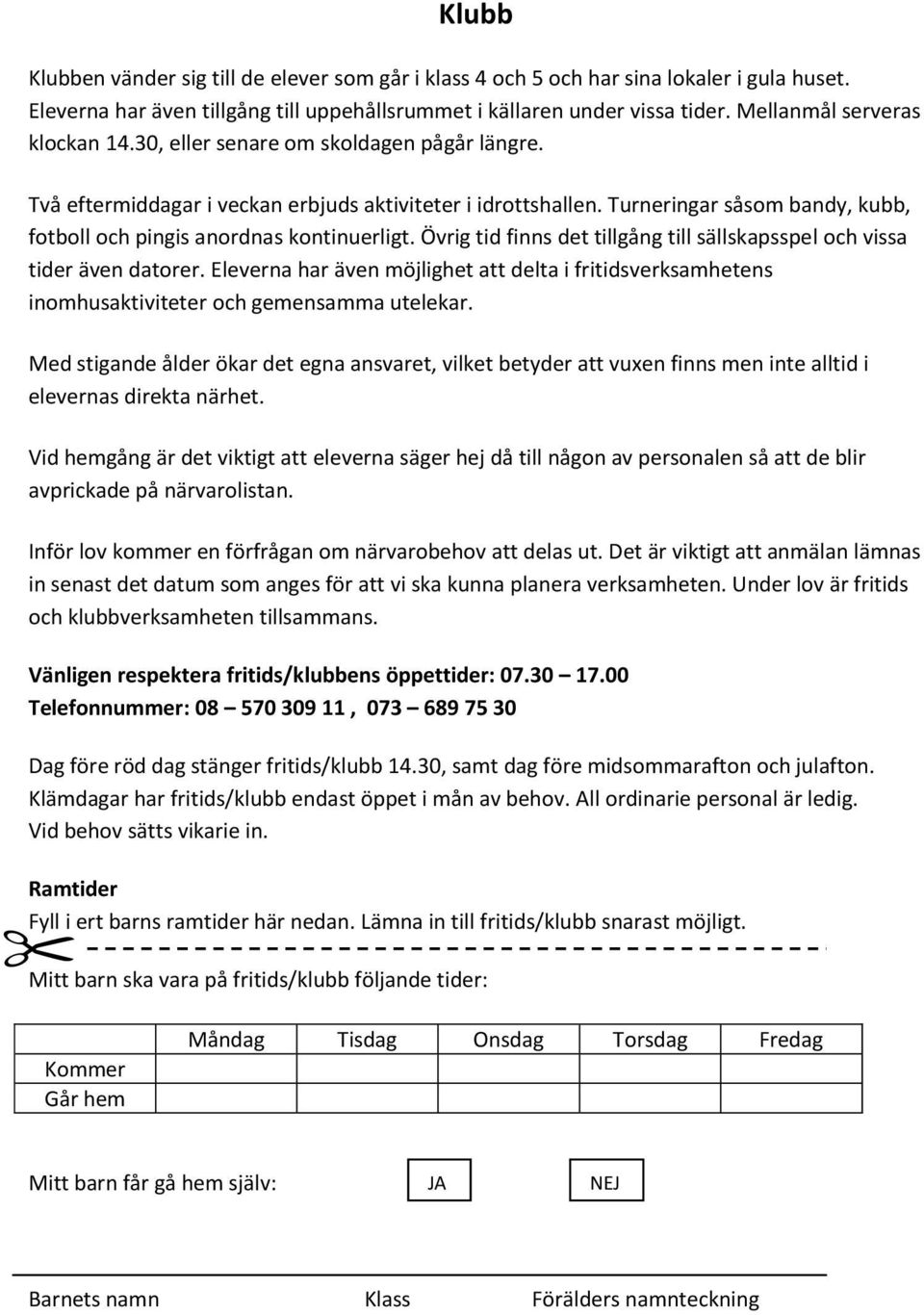 Turneringar såsom bandy, kubb, fotboll och pingis anordnas kontinuerligt. Övrig tid finns det tillgång till sällskapsspel och vissa tider även datorer.