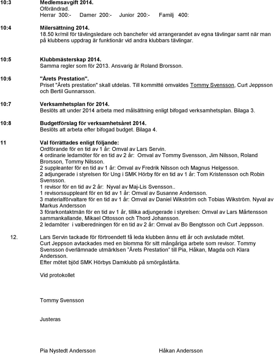 Samma regler som för 2013. Ansvarig är Roland Brorsson. 10:6 "Årets Prestation". Priset "Årets prestation" skall utdelas. Till kommitté omvaldes Tommy Svensson, Curt Jeppsson och Bertil Gunnarsson.