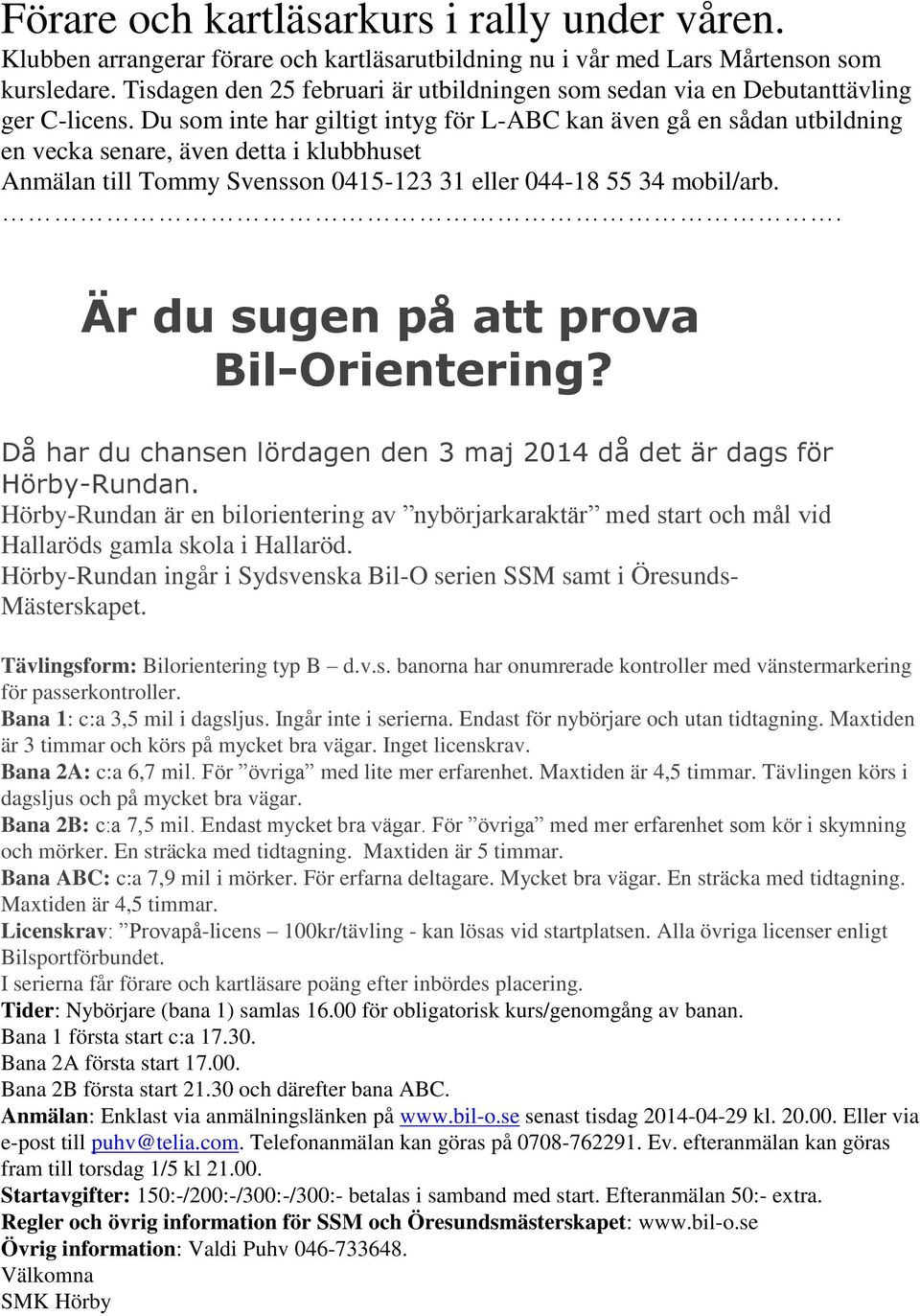 Du som inte har giltigt intyg för L-ABC kan även gå en sådan utbildning en vecka senare, även detta i klubbhuset Anmälan till Tommy Svensson 0415-123 31 eller 044-18 55 34 mobil/arb.