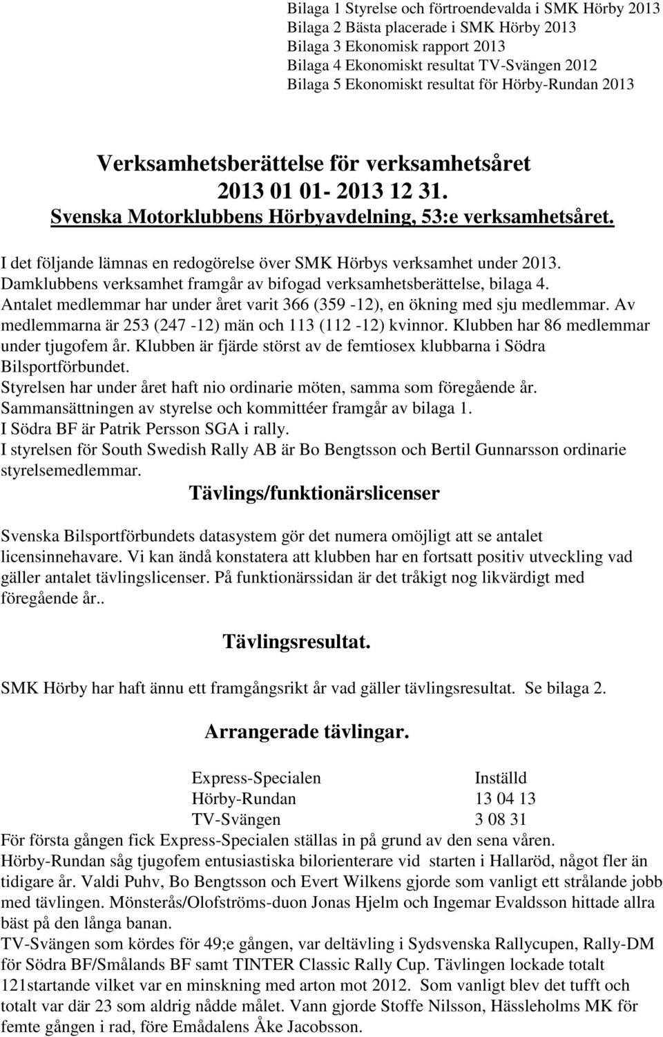 I det följande lämnas en redogörelse över SMK Hörbys verksamhet under 2013. Damklubbens verksamhet framgår av bifogad verksamhetsberättelse, bilaga 4.