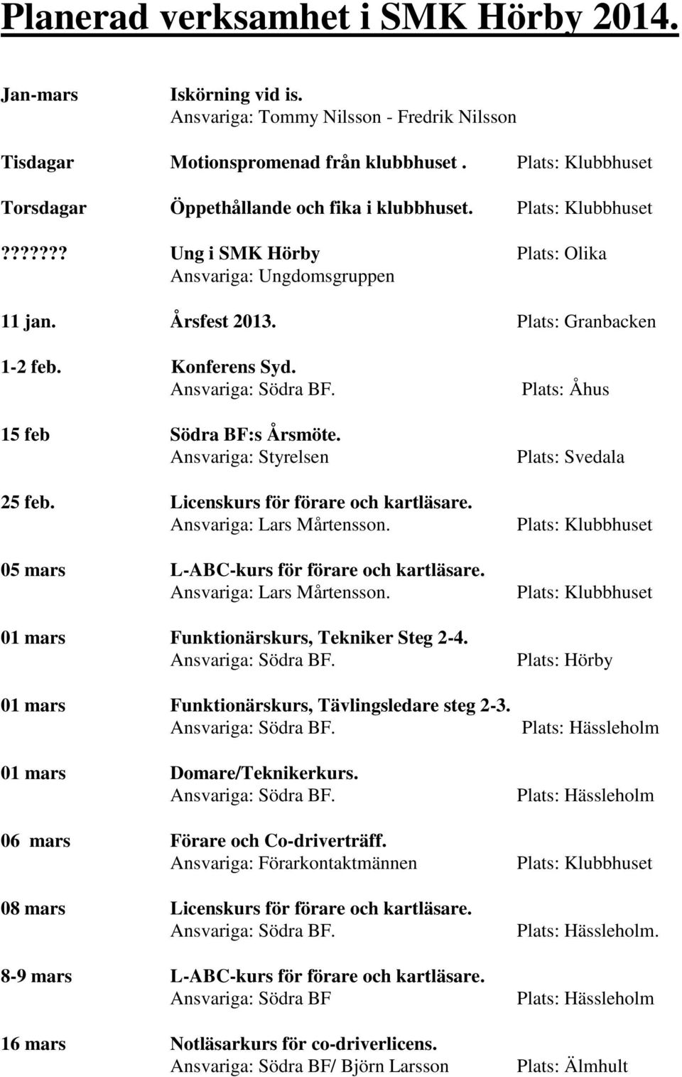 Konferens Syd. Ansvariga: Södra BF. 15 feb Södra BF:s Årsmöte. Ansvariga: Styrelsen 25 feb. Licenskurs för förare och kartläsare. Ansvariga: Lars Mårtensson.