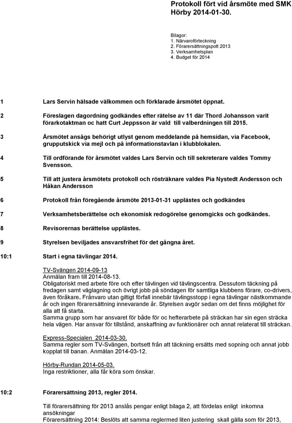 2 Föreslagen dagordning godkändes efter rätelse av 11 där Thord Johansson varit förarkotaktman oc hatt Curt Jeppsson är vald till valberdningen till 2015.