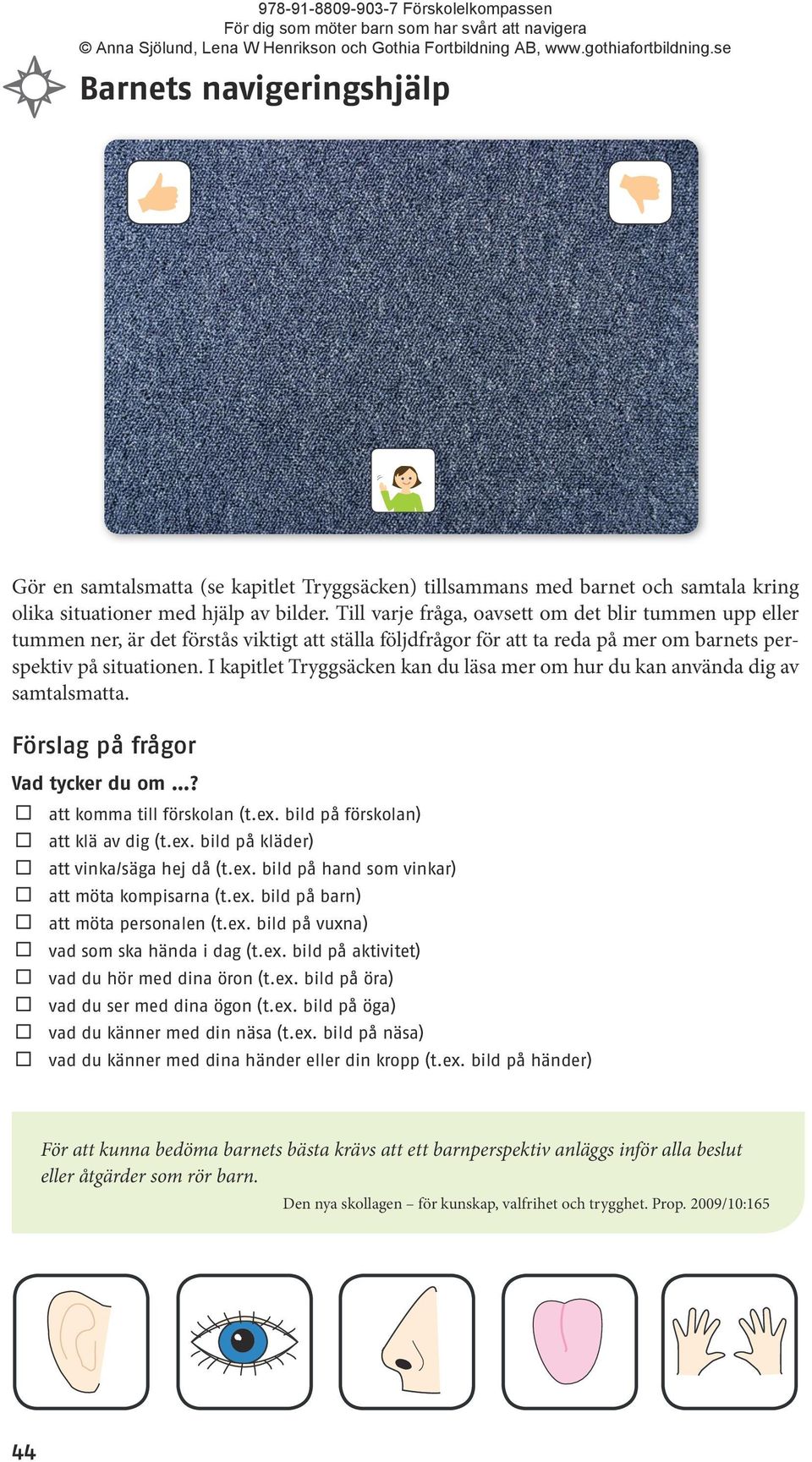 I kapitlet Tryggsäcken kan du läsa mer om hur du kan använda dig av samtalsmatta. Förslag på frågor Vad tycker du om? att komma till förskolan (t.ex. bild på förskolan) att klä av dig (t.ex. bild på kläder) att vinka/säga hej då (t.