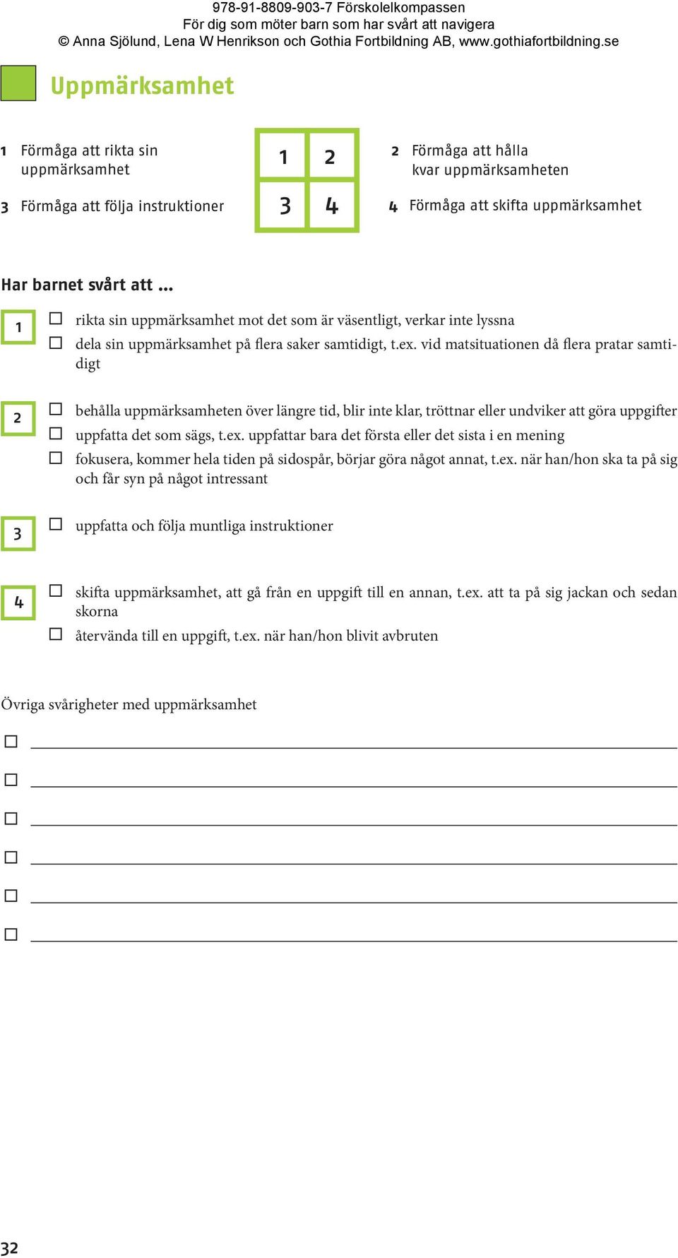 vid matsituationen då flera pratar samtidigt 2 behålla uppmärksamheten över längre tid, blir inte klar, tröttnar eller undviker att göra uppgifter uppfatta det som sägs, t.ex.