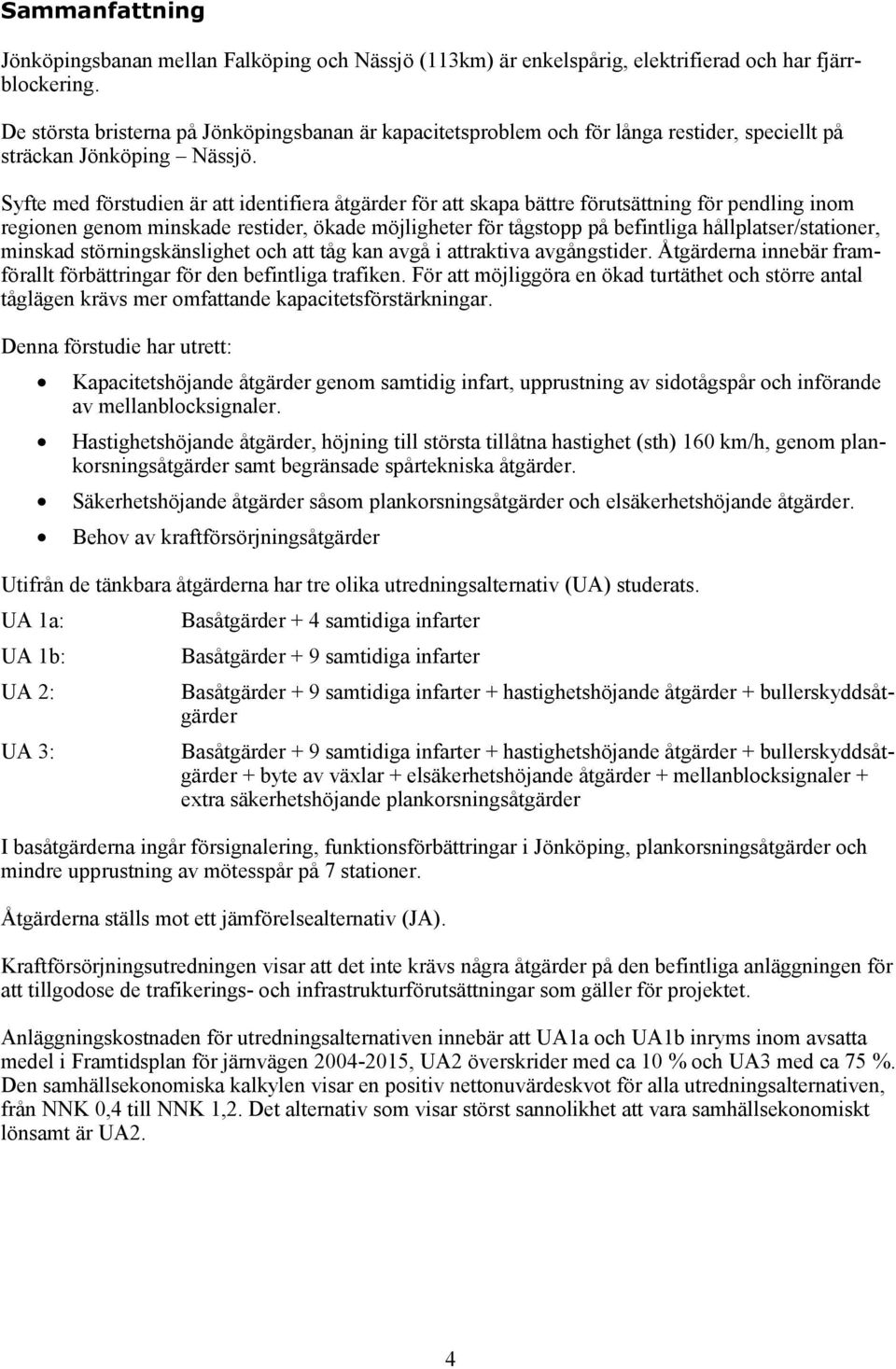 Syfte med förstudien är att identifiera åtgärder för att skapa bättre förutsättning för pendling inom regionen genom minskade restider, ökade möjligheter för tågstopp på befintliga