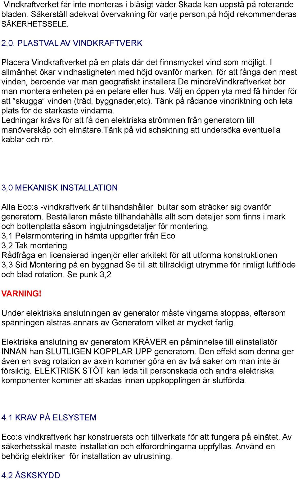 I allmänhet ökar vindhastigheten med höjd ovanför marken, för att fånga den mest vinden, beroende var man geografiskt installera De mindrevindkraftverket bör man montera enheten på en pelare eller