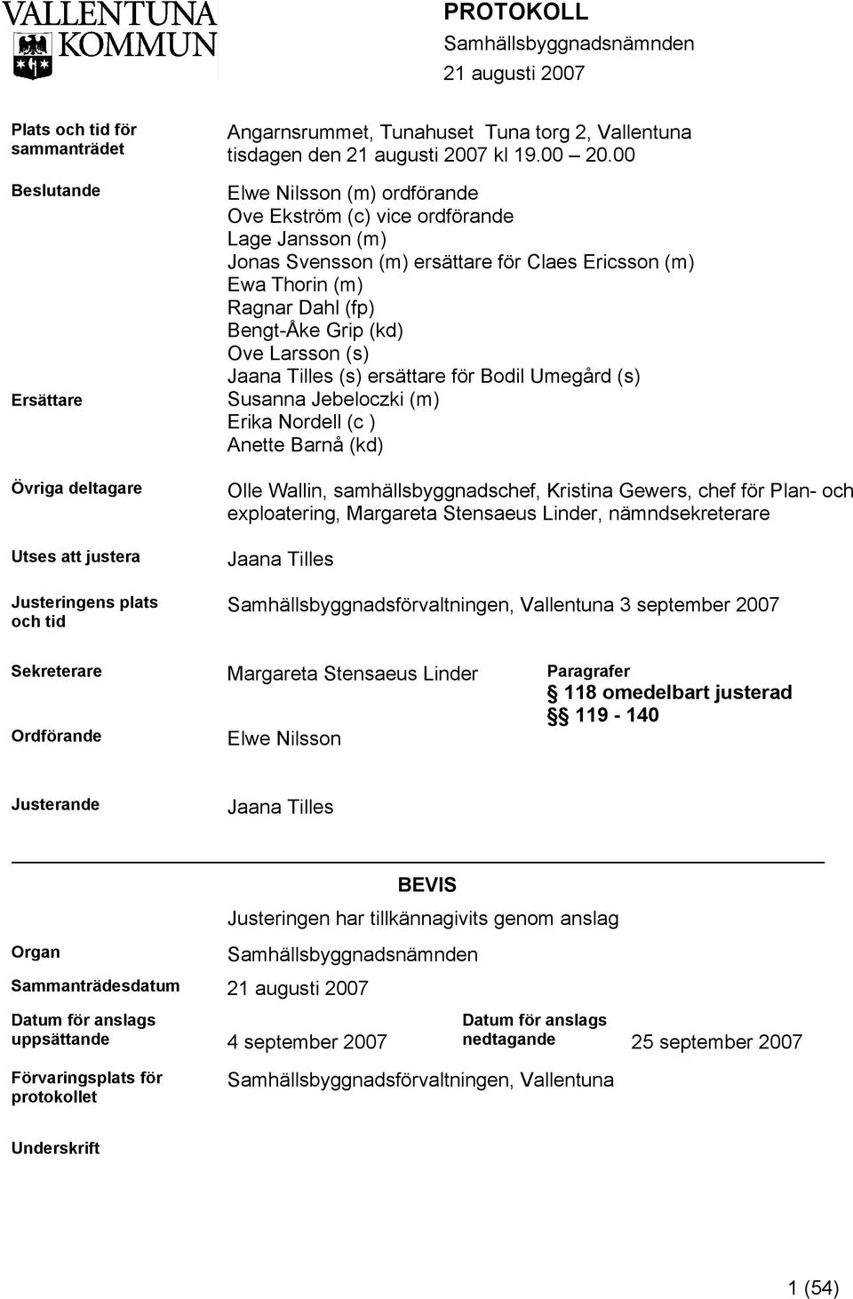00 Elwe Nilsson (m) ordförande Ove Ekström (c) vice ordförande Lage Jansson (m) Jonas Svensson (m) ersättare för Claes Ericsson (m) Ewa Thorin (m) Ragnar Dahl (fp) Bengt-Åke Grip (kd) Ove Larsson (s)