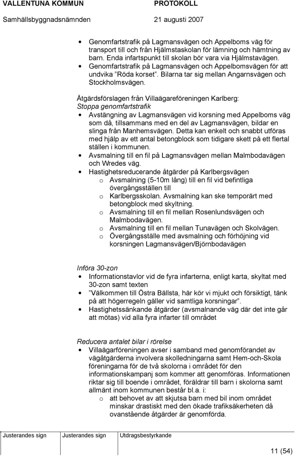 Åtgärdsförslagen från Villaägareföreningen Karlberg: Stoppa genomfartstrafik Avstängning av Lagmansvägen vid korsning med Appelboms väg som då, tillsammans med en del av Lagmansvägen, bildar en