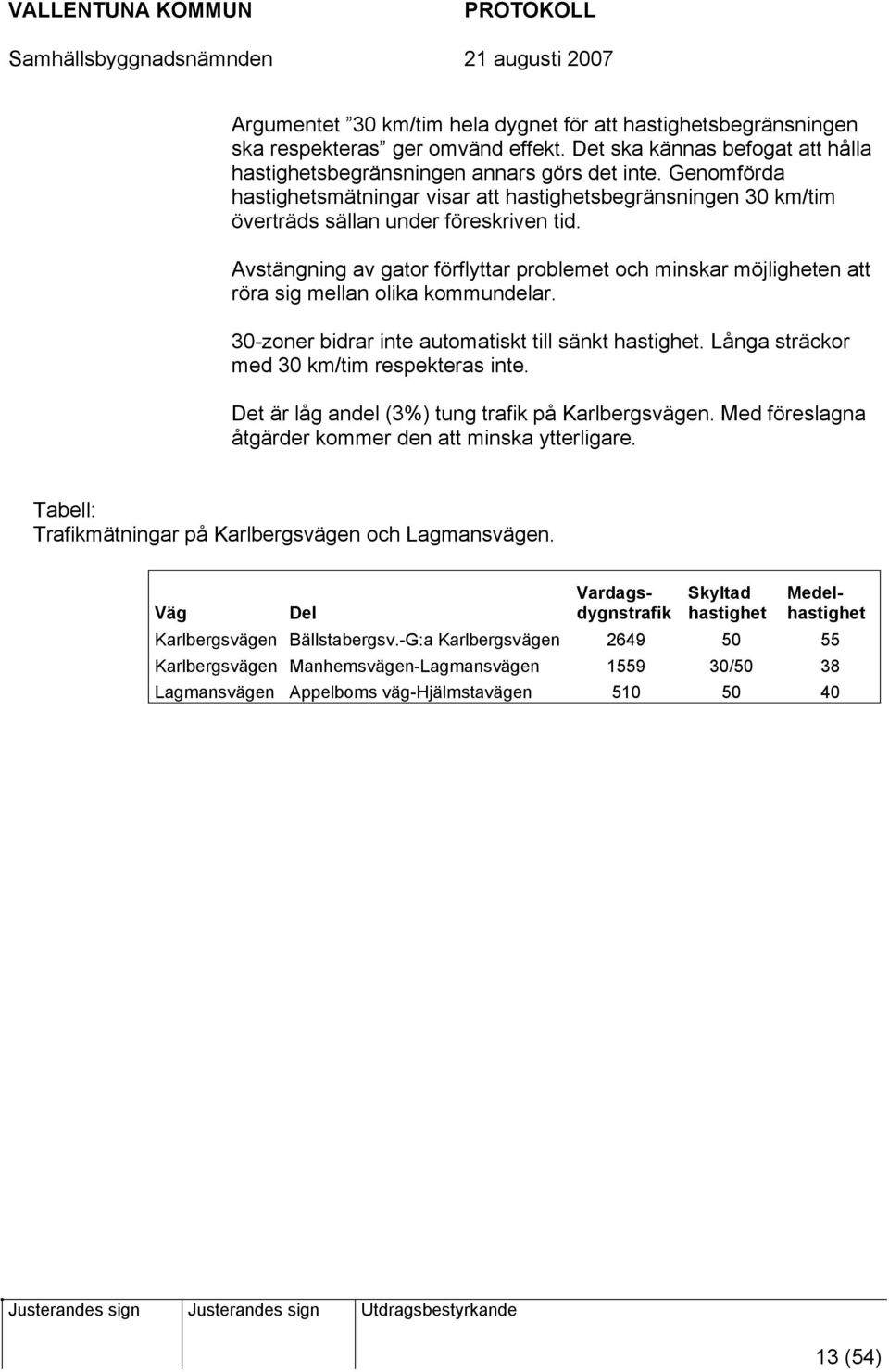 Avstängning av gator förflyttar problemet och minskar möjligheten att röra sig mellan olika kommundelar. 30-zoner bidrar inte automatiskt till sänkt hastighet.