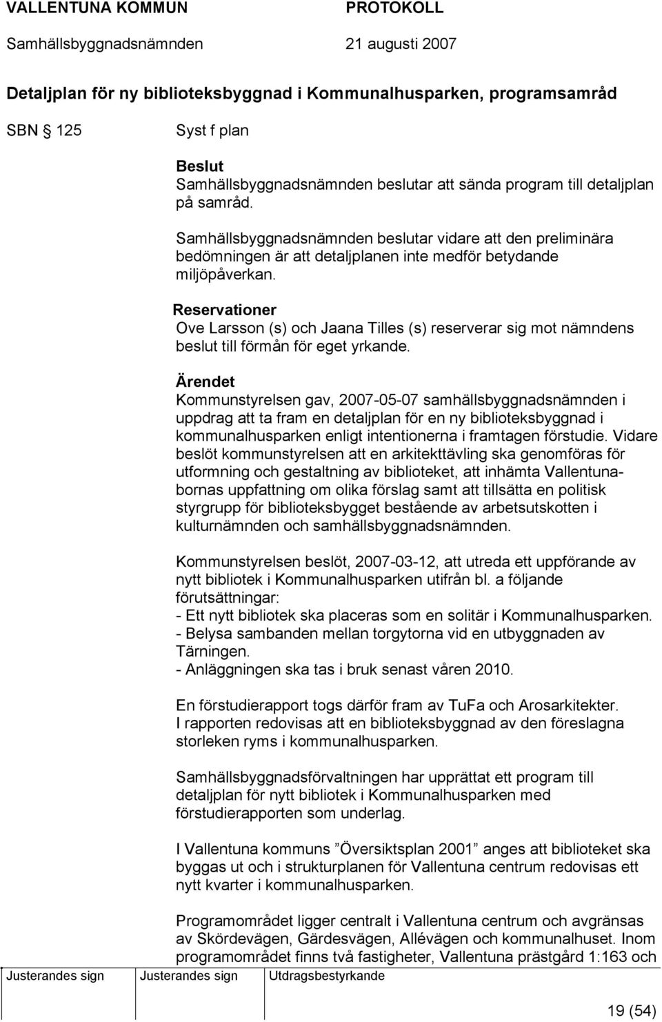 Reservationer Ove Larsson (s) och Jaana Tilles (s) reserverar sig mot nämndens beslut till förmån för eget yrkande.