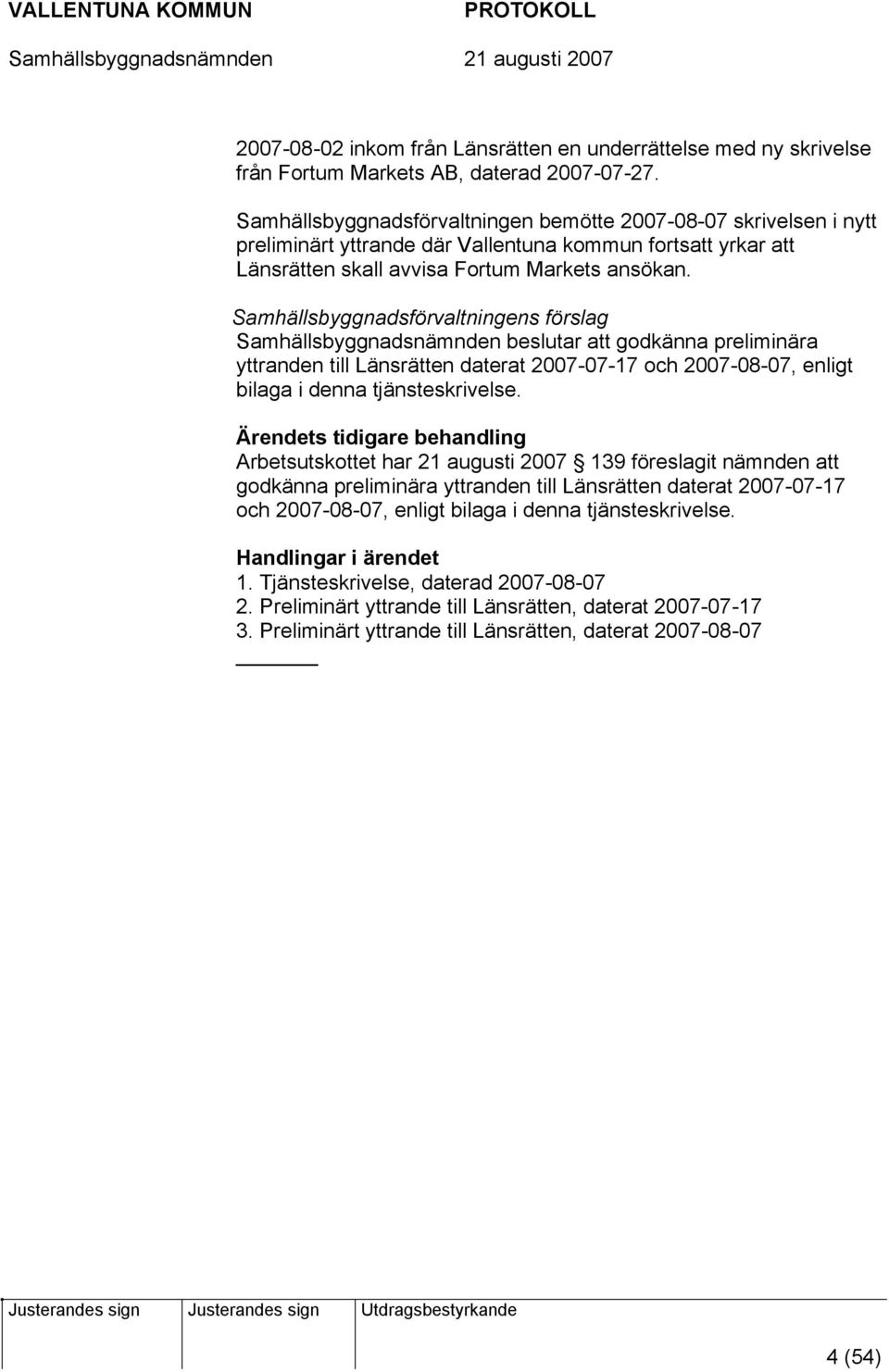 Samhällsbyggnadsförvaltningens förslag Samhällsbyggnadsnämnden beslutar att godkänna preliminära yttranden till Länsrätten daterat 2007-07-17 och 2007-08-07, enligt bilaga i denna tjänsteskrivelse.