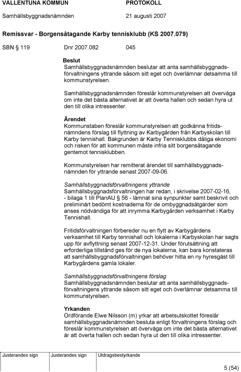Samhällsbyggnadsnämnden föreslår kommunstyrelsen att överväga om inte det bästa alternativet är att överta hallen och sedan hyra ut den till olika intressenter.