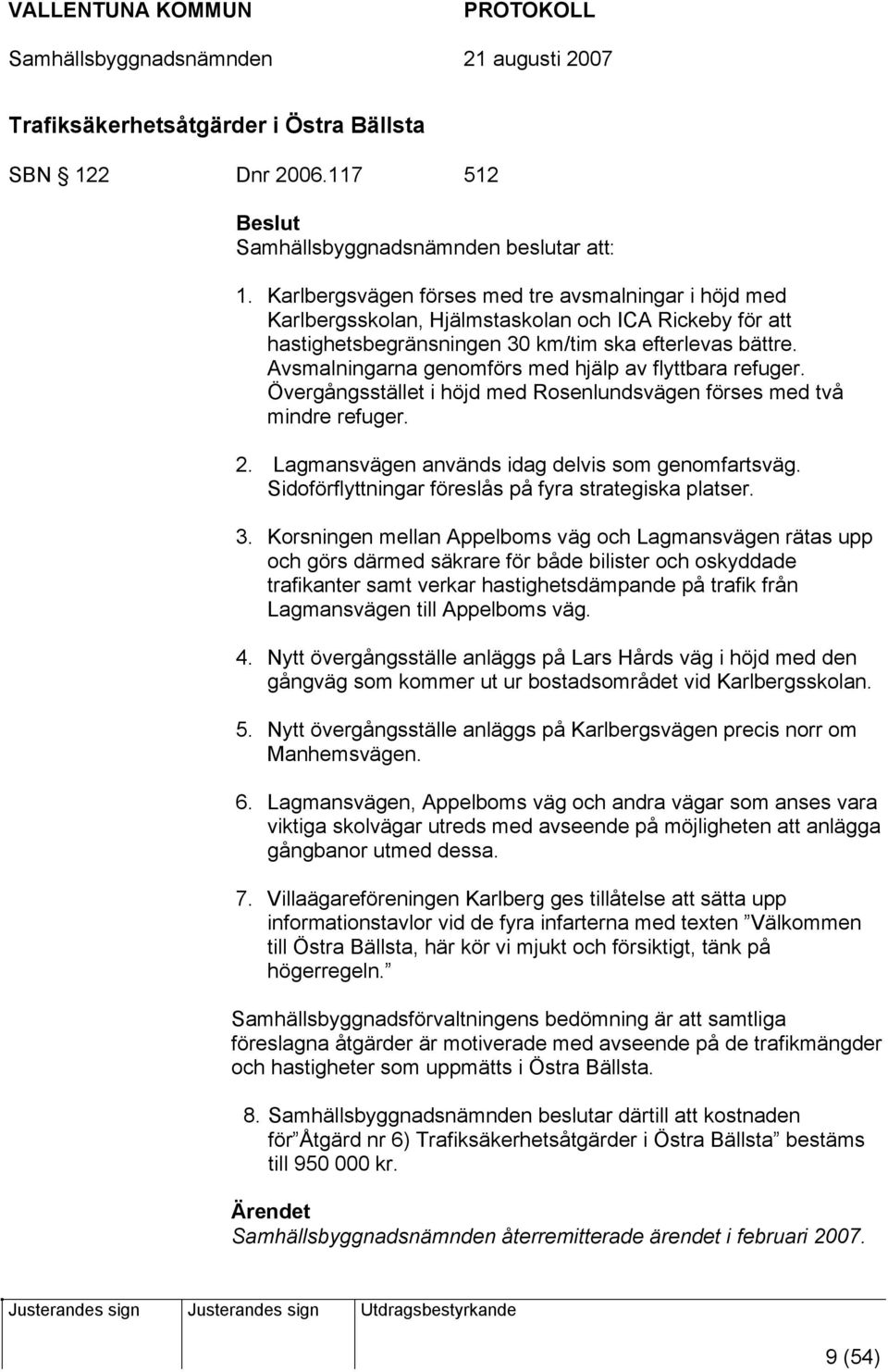 Avsmalningarna genomförs med hjälp av flyttbara refuger. Övergångsstället i höjd med Rosenlundsvägen förses med två mindre refuger. 2. Lagmansvägen används idag delvis som genomfartsväg.