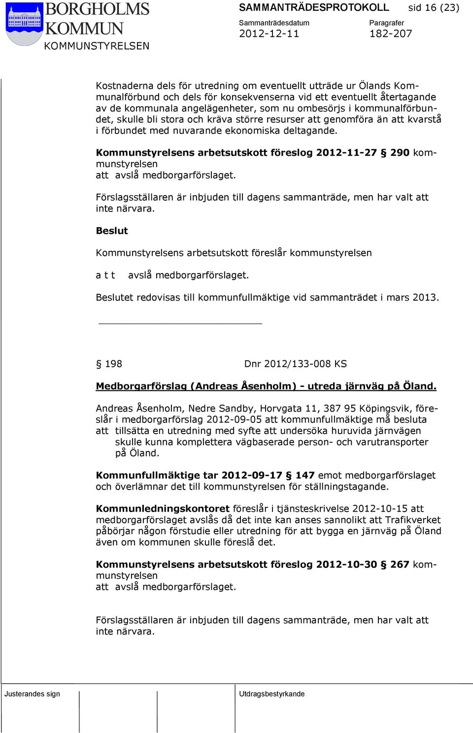 Kommunstyrelsens arbetsutskott föreslog 2012-11-27 290 kommunstyrelsen att avslå medborgarförslaget. Förslagsställaren är inbjuden till dagens sammanträde, men har valt att inte närvara.