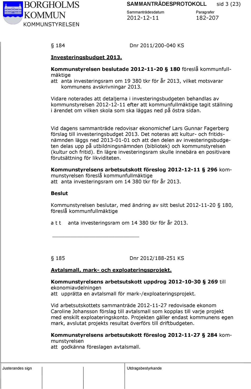 Vidare noterades att detaljerna i investeringsbudgeten behandlas av kommunstyrelsen 2012-12-11 efter att kommunfullmäktige tagit ställning i ärendet om vilken skola som ska läggas ned på östra sidan.