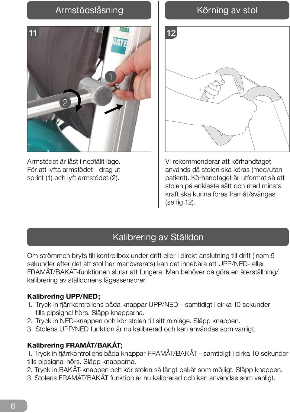 Kalibrering av Ställdon Om strömmen bryts till kontrollbox under drift eller i direkt anslutning till drift (inom sekunder efter det att stol har manövrerats) kan det innebära att UPP/NED- eller